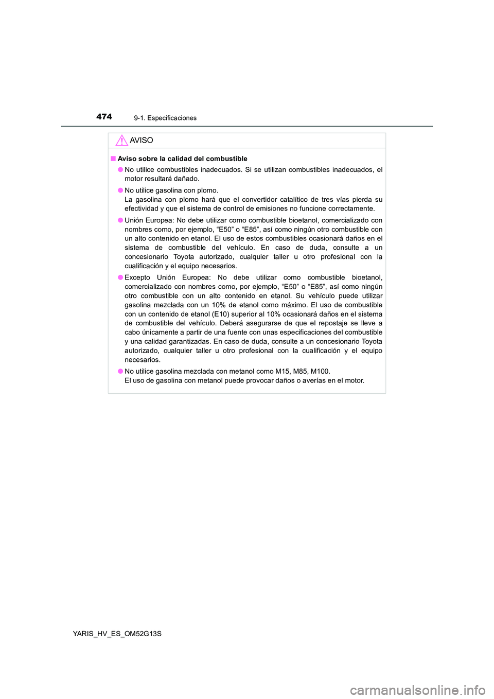 TOYOTA YARIS HYBRID 2016 Manual del propietario (in Spanish) 4749-1. Especificaciones
YARIS_HV_ES_OM52G13S
AV I S O
■Aviso sobre la calidad del combustible
● No utilice combustibles inadecuados. Si se utilizan combustibles inadecuados, el
motor resultará TOYOTA YARIS HYBRID 2016 Manual del propietario (in Spanish) 4749-1. Especificaciones
YARIS_HV_ES_OM52G13S
AV I S O
■Aviso sobre la calidad del combustible
● No utilice combustibles inadecuados. Si se utilizan combustibles inadecuados, el
motor resultará