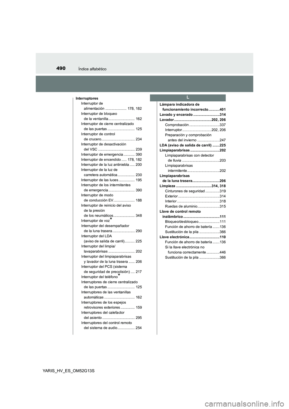 TOYOTA YARIS HYBRID 2016 Manual del propietario (in Spanish) 490Índice alfabético
YARIS_HV_ES_OM52G13S
InterruptoresInterruptor de
alimentación ..................... 178, 182
Interruptor de bloqueo
de la ventanilla.......................... 162
Interruptor TOYOTA YARIS HYBRID 2016 Manual del propietario (in Spanish) 490Índice alfabético
YARIS_HV_ES_OM52G13S
InterruptoresInterruptor de
alimentación ..................... 178, 182
Interruptor de bloqueo
de la ventanilla.......................... 162
Interruptor