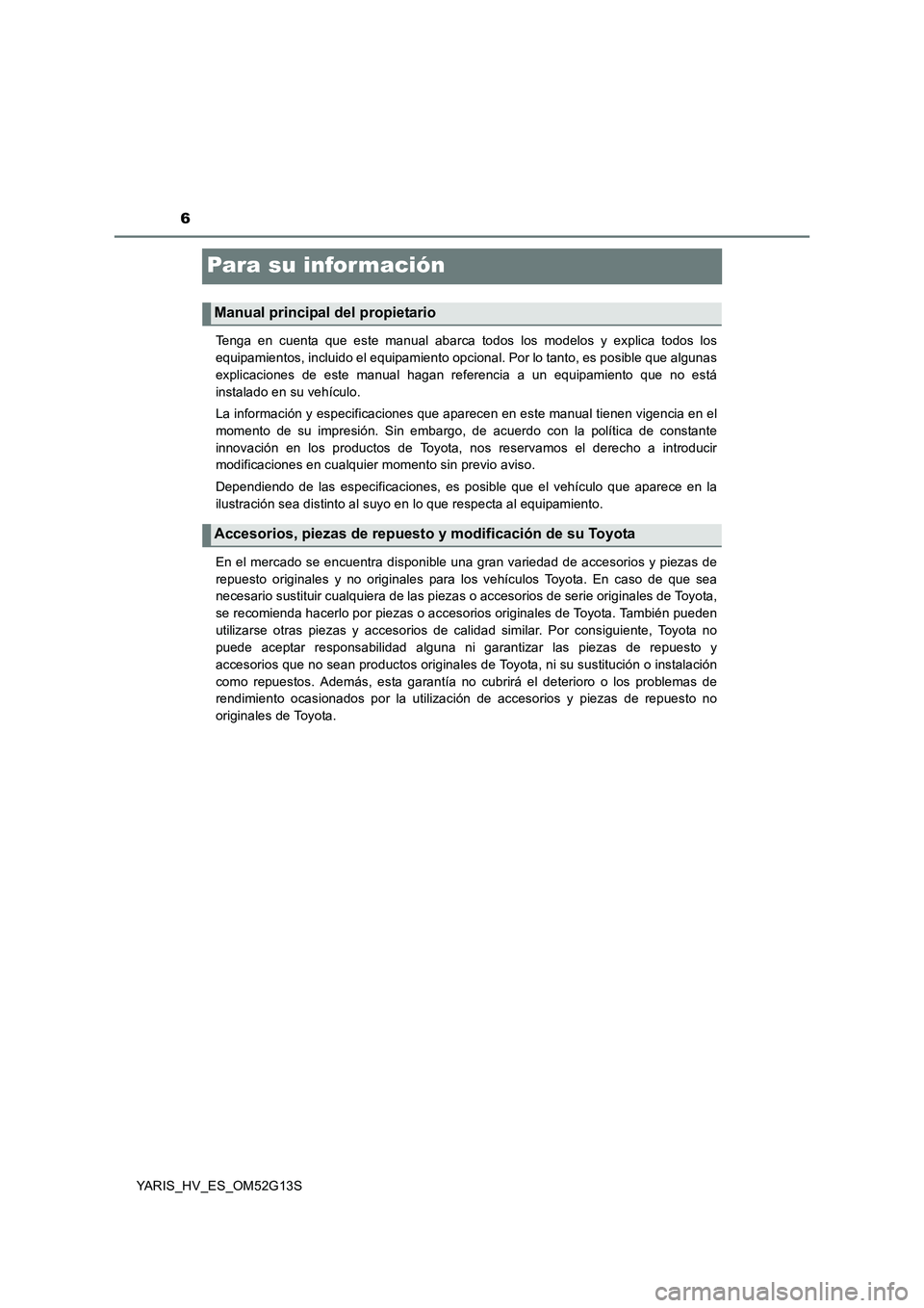 TOYOTA YARIS HYBRID 2016 Manual del propietario (in Spanish) 6
YARIS_HV_ES_OM52G13S
Para su información
Tenga en cuenta que este manual abarca todos los modelos y explica todos los
equipamientos, incluido el equipamiento opcional. Por lo tanto, es posible que TOYOTA YARIS HYBRID 2016 Manual del propietario (in Spanish) 6
YARIS_HV_ES_OM52G13S
Para su información
Tenga en cuenta que este manual abarca todos los modelos y explica todos los
equipamientos, incluido el equipamiento opcional. Por lo tanto, es posible que