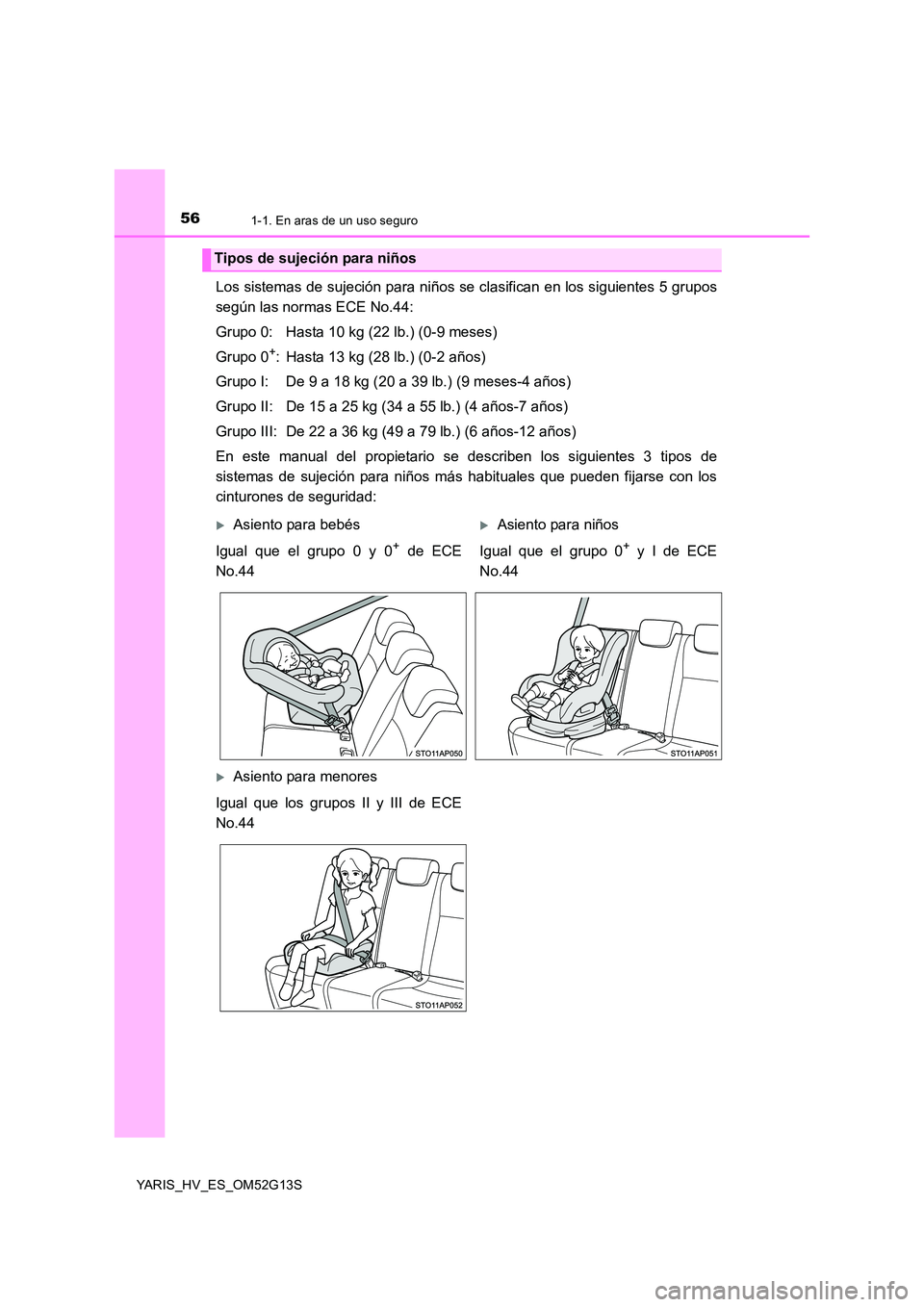 TOYOTA YARIS HYBRID 2016  Manual del propietario (in Spanish) 561-1. En aras de un uso seguro
YARIS_HV_ES_OM52G13S
Los sistemas de sujeción para niños se clasifican en los siguientes 5 grupos 
según las normas ECE No.44: 
Grupo 0: Hasta 10 kg (22 lb.) (0-9 me