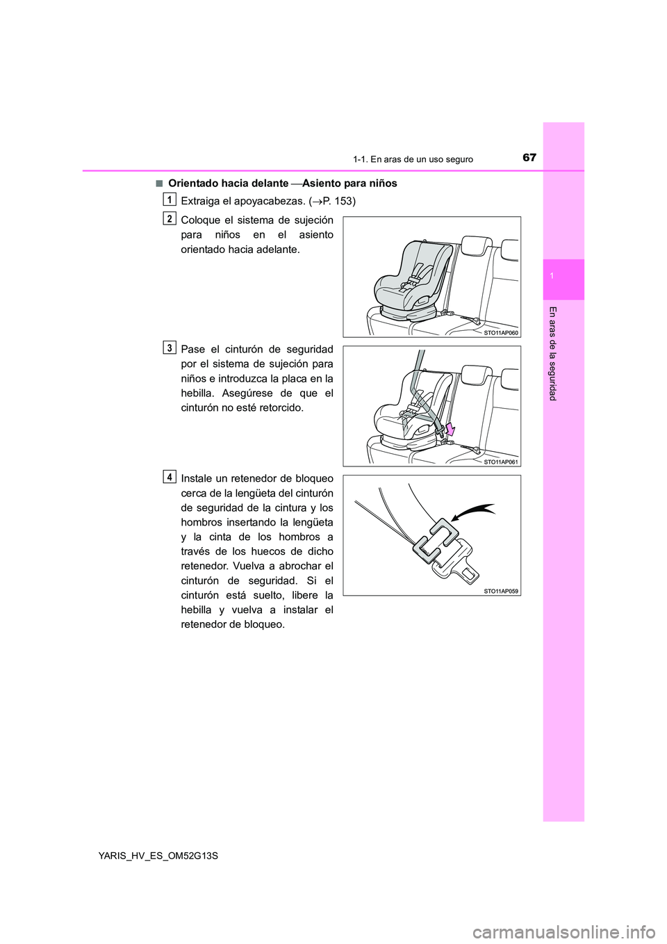TOYOTA YARIS HYBRID 2016  Manual del propietario (in Spanish) 671-1. En aras de un uso seguro
1
En aras de la seguridad
YARIS_HV_ES_OM52G13S 
■Orientado hacia delante  Asiento para niños 
Extraiga el apoyacabezas. ( P. 153) 
Coloque el sistema de sujeci
