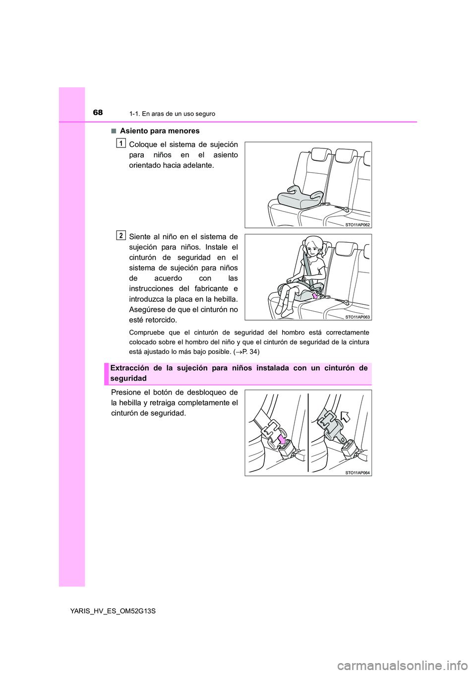 TOYOTA YARIS HYBRID 2016  Manual del propietario (in Spanish) 681-1. En aras de un uso seguro
YARIS_HV_ES_OM52G13S 
■Asiento para menores 
Coloque el sistema de sujeción 
para niños en el asiento
orientado hacia adelante. 
Siente al niño en el sistema de 
s