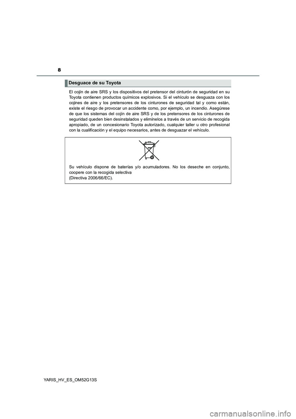 TOYOTA YARIS HYBRID 2016 Manual del propietario (in Spanish) 8
YARIS_HV_ES_OM52G13S
El cojín de aire SRS y los dispositivos del pretensor del cinturón de seguridad en su
Toyota contienen productos químicos explosivos. Si el vehículo se desguaza con los
c TOYOTA YARIS HYBRID 2016 Manual del propietario (in Spanish) 8
YARIS_HV_ES_OM52G13S
El cojín de aire SRS y los dispositivos del pretensor del cinturón de seguridad en su
Toyota contienen productos químicos explosivos. Si el vehículo se desguaza con los
c