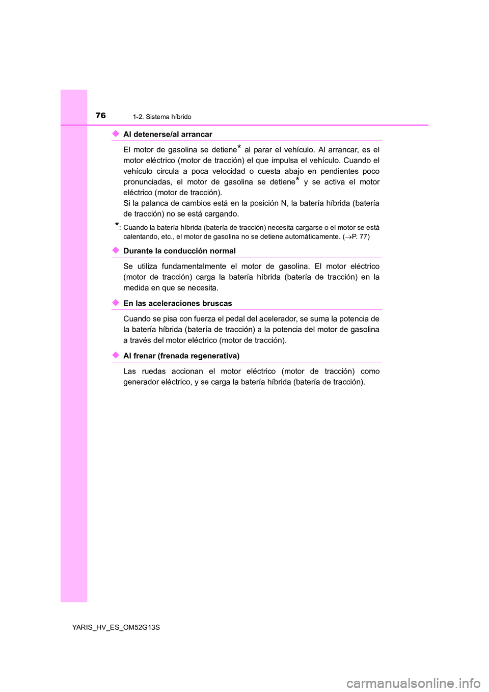 TOYOTA YARIS HYBRID 2016  Manual del propietario (in Spanish) 761-2. Sistema híbrido
YARIS_HV_ES_OM52G13S
◆Al detenerse/al arrancar 
El motor de gasolina se detiene* al parar el vehículo. Al arrancar, es el 
motor eléctrico (motor de tracción) el que impul