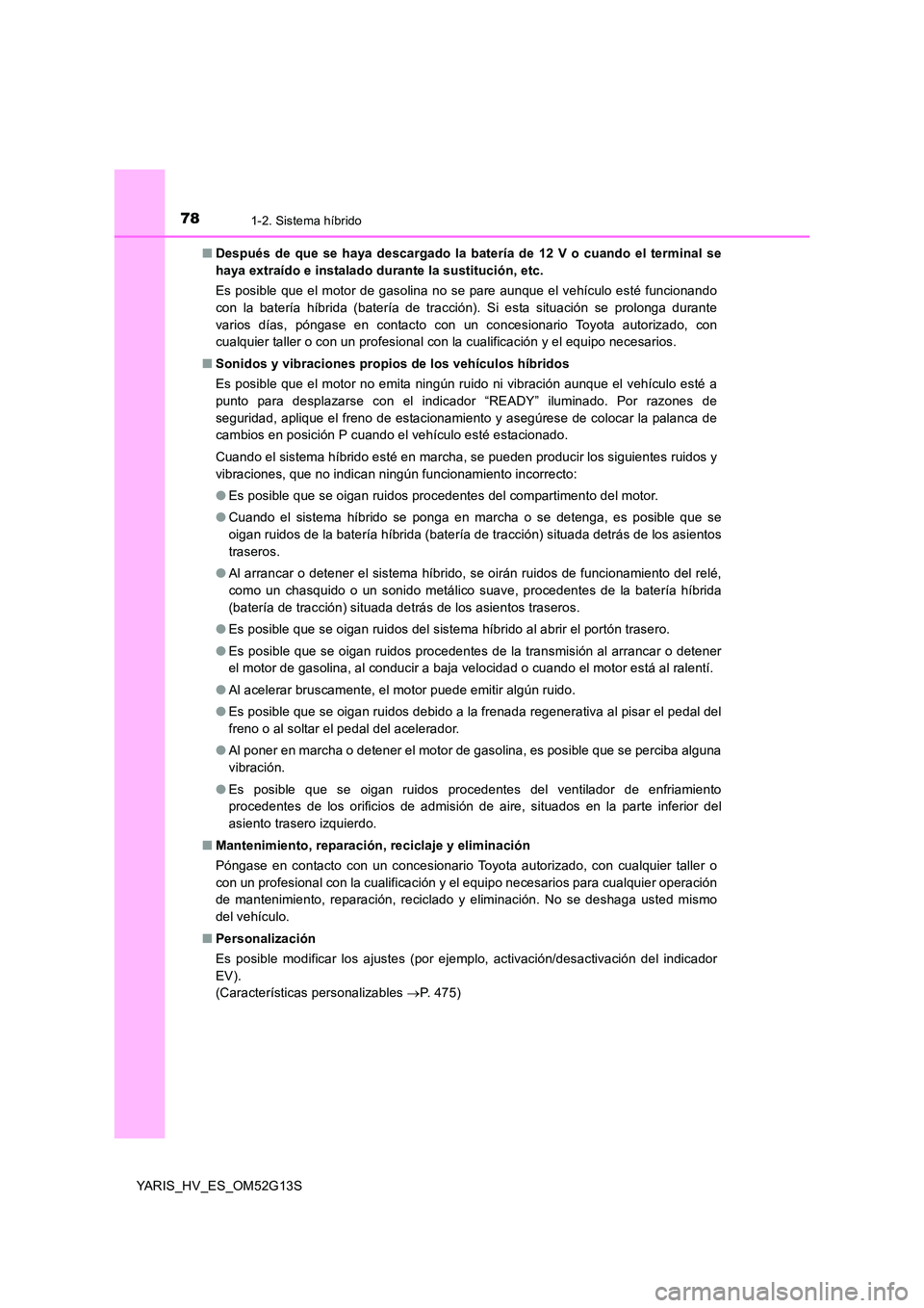 TOYOTA YARIS HYBRID 2016  Manual del propietario (in Spanish) 781-2. Sistema híbrido
YARIS_HV_ES_OM52G13S 
■ Después de que se haya descargado la batería de 12 V o cuando el terminal se 
haya extraído e instalado durante la sustitución, etc. 
Es posible q