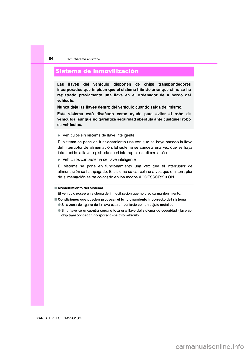 TOYOTA YARIS HYBRID 2016  Manual del propietario (in Spanish) 841-3. Sistema antirrobo
YARIS_HV_ES_OM52G13S
Sistema de inmovilización
Vehículos sin sistema de llave inteligente 
El sistema se pone en funcionamiento una vez que se haya sacado la llave 
del i