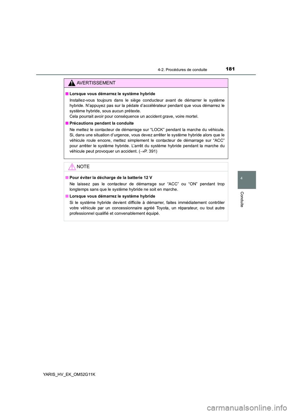 TOYOTA YARIS HYBRID 2016 Manuel du propriétaire (in French) 1814-2. Procédures de conduite
4
Conduite
YARIS_HV_EK_OM52G11K
AVERTISSEMENT
■Lorsque vous démarrez le système hybride
Installez-vous toujours dans le siège conducteur avant de démarrer le sys TOYOTA YARIS HYBRID 2016 Manuel du propriétaire (in French) 1814-2. Procédures de conduite
4
Conduite
YARIS_HV_EK_OM52G11K
AVERTISSEMENT
■Lorsque vous démarrez le système hybride
Installez-vous toujours dans le siège conducteur avant de démarrer le sys