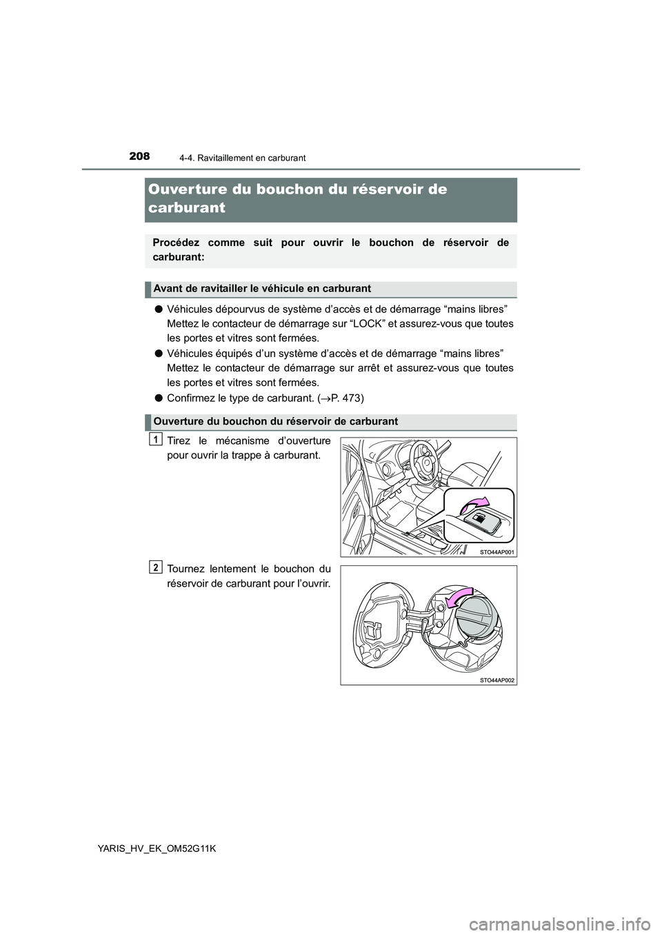 TOYOTA YARIS HYBRID 2016  Manuel du propriétaire (in French) 2084-4. Ravitaillement en carburant
YARIS_HV_EK_OM52G11K
Ouverture du bouchon du réser voir de  
carburant
● Véhicules dépourvus de système d’accès et de démarrage “mains libres” 
Mettez