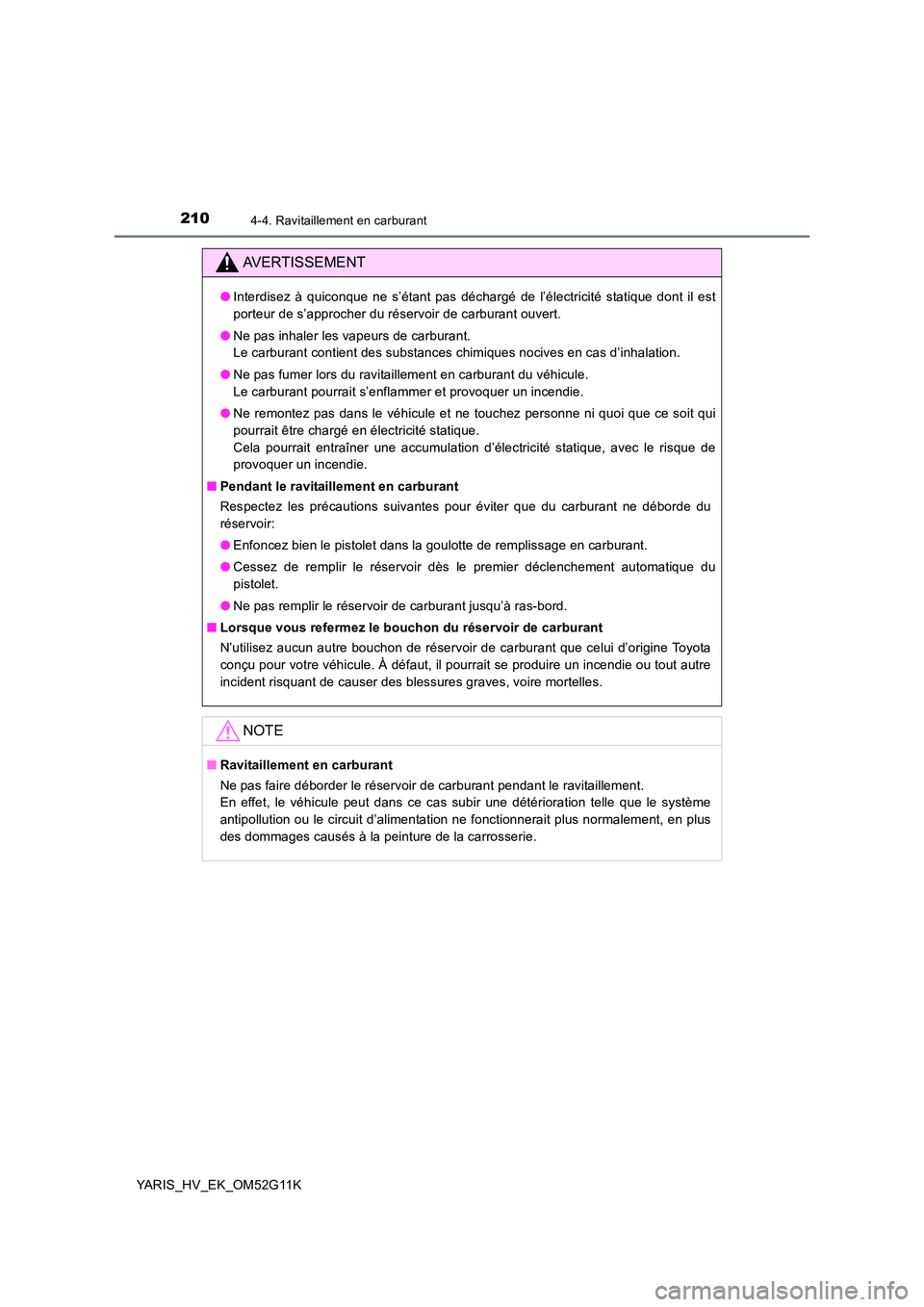 TOYOTA YARIS HYBRID 2016  Manuel du propriétaire (in French) 2104-4. Ravitaillement en carburant
YARIS_HV_EK_OM52G11K
AVERTISSEMENT
●Interdisez à quiconque ne s’étant pas déchargé de l’électricité statique dont il est 
porteur de s’approcher du r