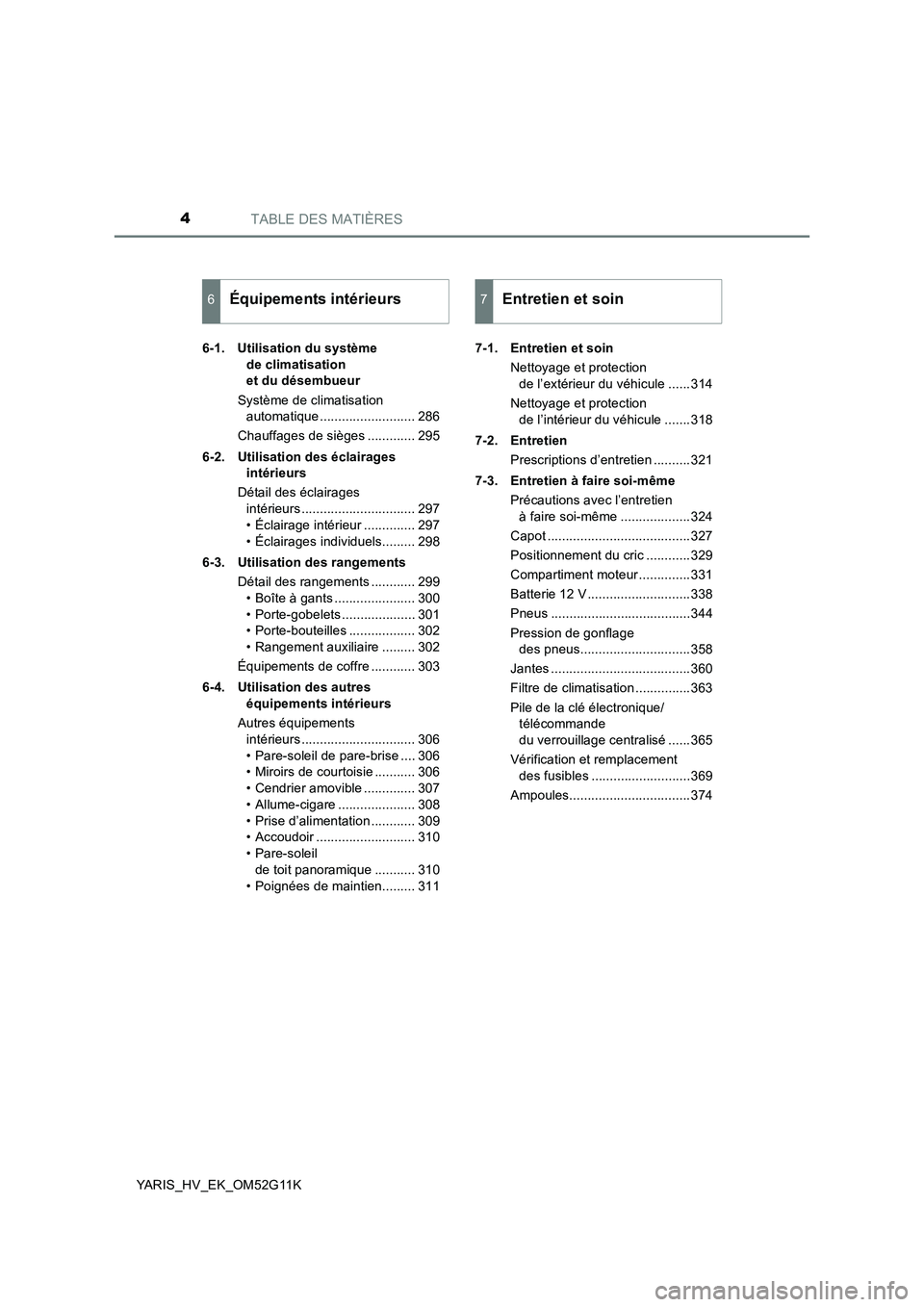 TOYOTA YARIS HYBRID 2016 Manuel du propriétaire (in French) TABLE DES MATIÈRES4
YARIS_HV_EK_OM52G11K
6-1. Utilisation du système
de climatisation
et du désembueur
Système de climatisation
automatique .......................... 286
Chauffages de si TOYOTA YARIS HYBRID 2016 Manuel du propriétaire (in French) TABLE DES MATIÈRES4
YARIS_HV_EK_OM52G11K
6-1. Utilisation du système
de climatisation
et du désembueur
Système de climatisation
automatique .......................... 286
Chauffages de si