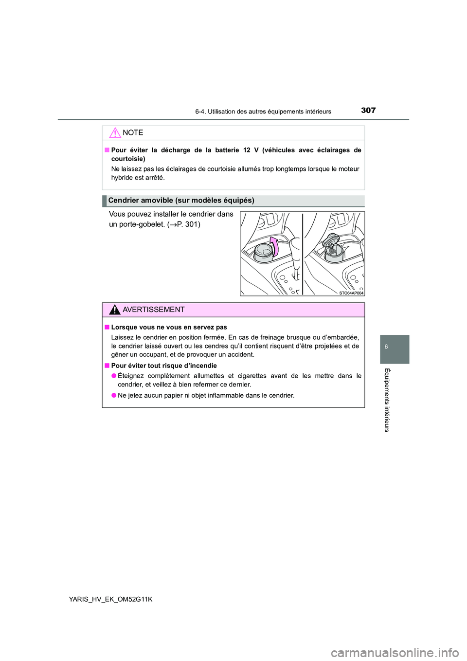 TOYOTA YARIS HYBRID 2016  Manuel du propriétaire (in French) 3076-4. Utilisation des autres équipements intérieurs
6
Équipements intérieurs
YARIS_HV_EK_OM52G11K
Vous pouvez installer le cendrier dans 
un porte-gobelet. ( P. 301)
NOTE
■Pour éviter la d