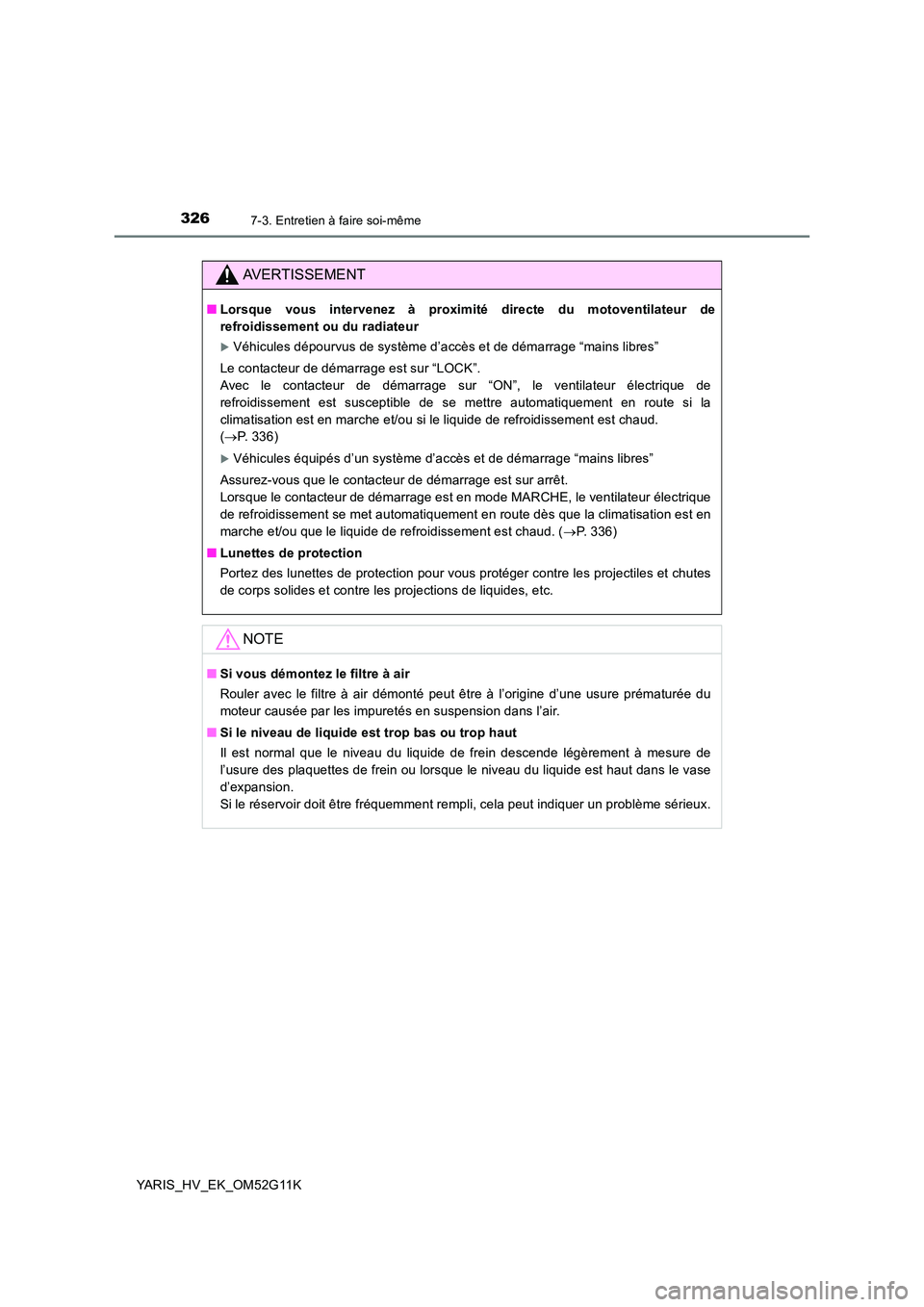 TOYOTA YARIS HYBRID 2016  Manuel du propriétaire (in French) 3267-3. Entretien à faire soi-même
YARIS_HV_EK_OM52G11K
AVERTISSEMENT
■Lorsque vous intervenez à proximité directe du motoventilateur de 
refroidissement ou du radiateur
Véhicules dépourvus