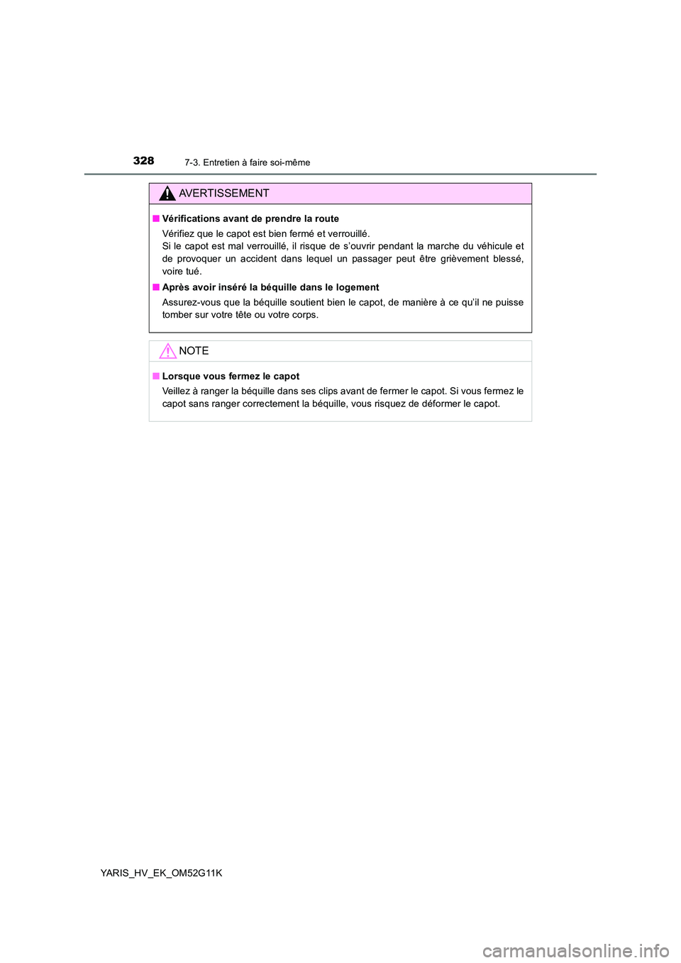 TOYOTA YARIS HYBRID 2016  Manuel du propriétaire (in French) 3287-3. Entretien à faire soi-même
YARIS_HV_EK_OM52G11K
AVERTISSEMENT
■Vérifications avant de prendre la route 
Vérifiez que le capot est bien fermé et verrouillé.  
Si le capot est mal verrou