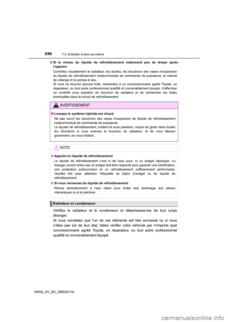 TOYOTA YARIS HYBRID 2016  Manuel du propriétaire (in French) 3367-3. Entretien à faire soi-même
YARIS_HV_EK_OM52G11K 
■ Si le niveau du liquide de refroidissement redescend peu de temps après 
l’appoint 
Contrôlez visuellement le radiateur, les durites,