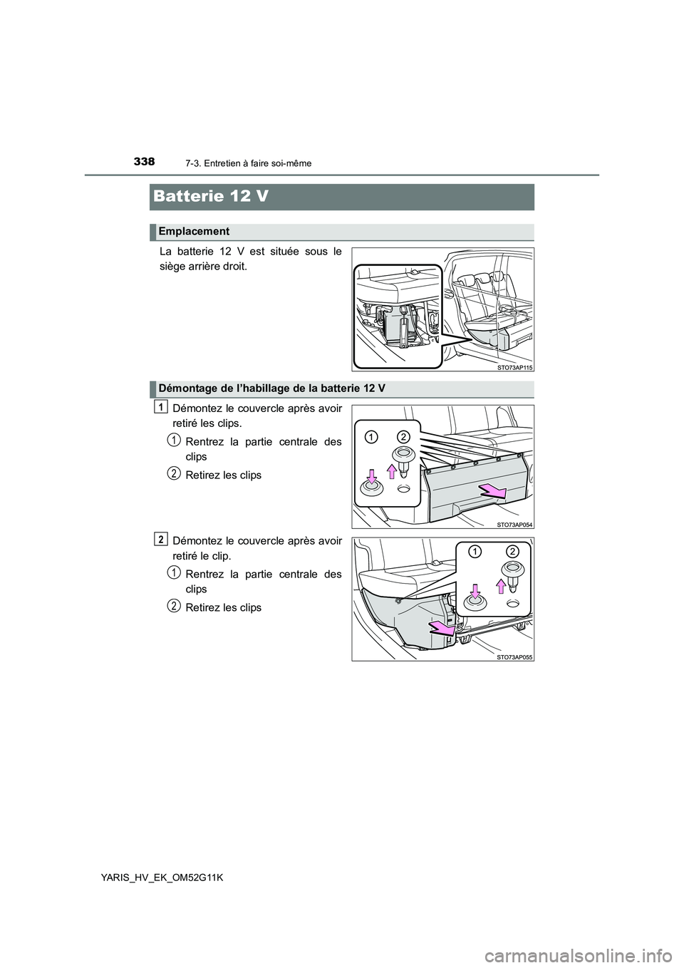 TOYOTA YARIS HYBRID 2016  Manuel du propriétaire (in French) 3387-3. Entretien à faire soi-même
YARIS_HV_EK_OM52G11K
Batterie 12 V
La batterie 12 V est située sous le 
siège arrière droit. 
Démontez le couvercle après avoir 
retiré les clips. 
Rentrez l