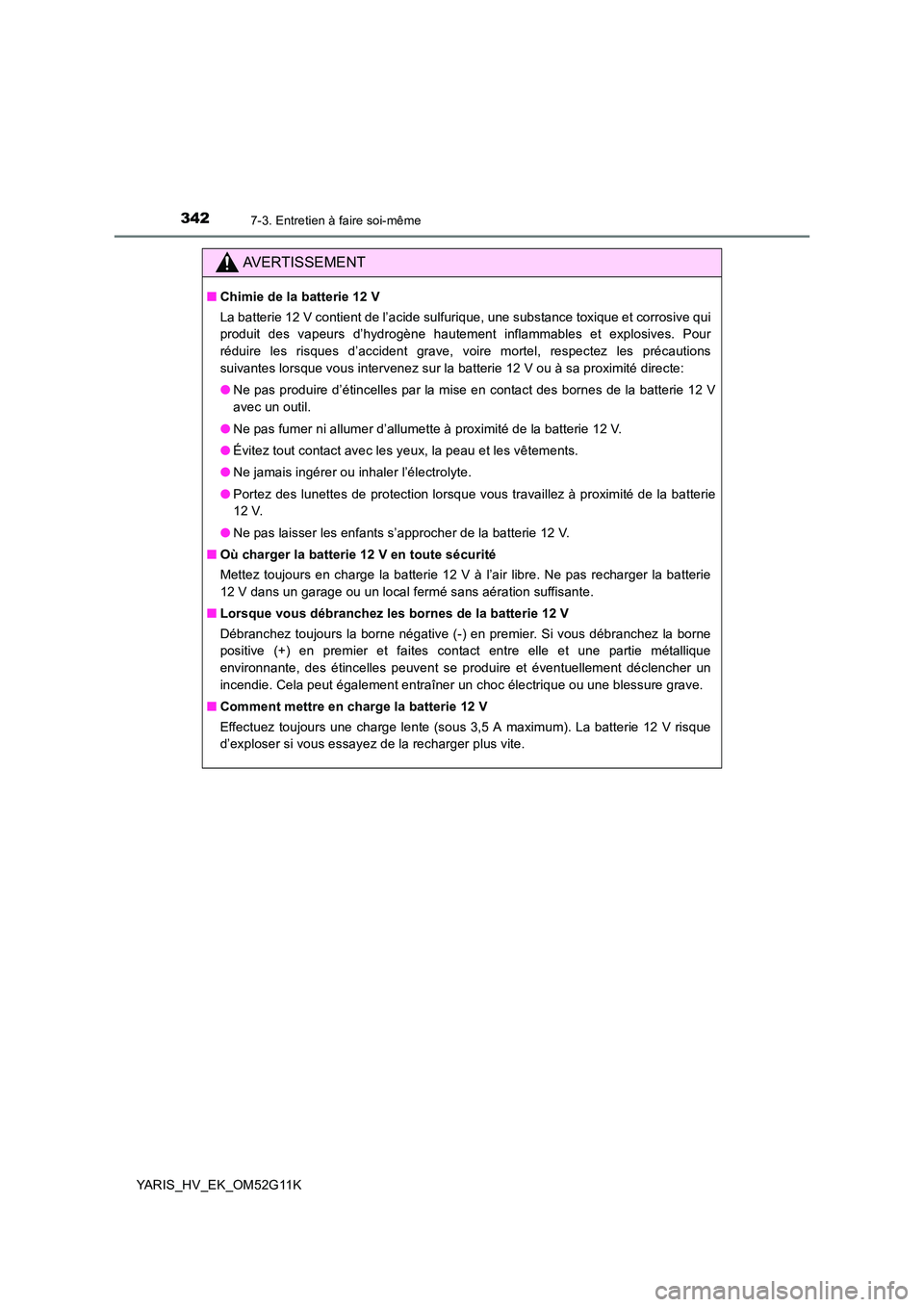 TOYOTA YARIS HYBRID 2016  Manuel du propriétaire (in French) 3427-3. Entretien à faire soi-même
YARIS_HV_EK_OM52G11K
AVERTISSEMENT
■Chimie de la batterie 12 V 
La batterie 12 V contient de l’acide sulfurique, une substance toxique et corrosive qui 
produi