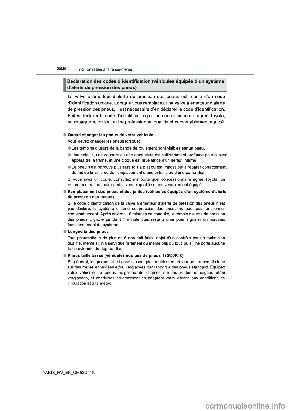 TOYOTA YARIS HYBRID 2016  Manuel du propriétaire (in French) 3487-3. Entretien à faire soi-même
YARIS_HV_EK_OM52G11K
La valve à émetteur d’alerte de pression des pneus est munie d’un code 
d’identification unique. Lorsque vous remplacez une valve à 