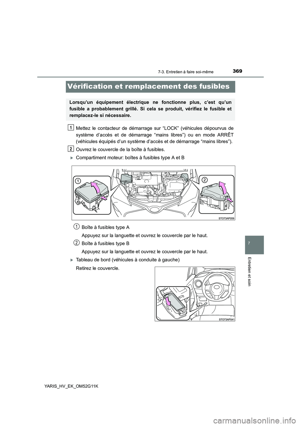TOYOTA YARIS HYBRID 2016  Manuel du propriétaire (in French) 3697-3. Entretien à faire soi-même
7
Entretien et soin
YARIS_HV_EK_OM52G11K
Vérification et remplacement des fusibles
Mettez le contacteur de démarrage sur “LOCK” (véhicules dépourvus de 
sy