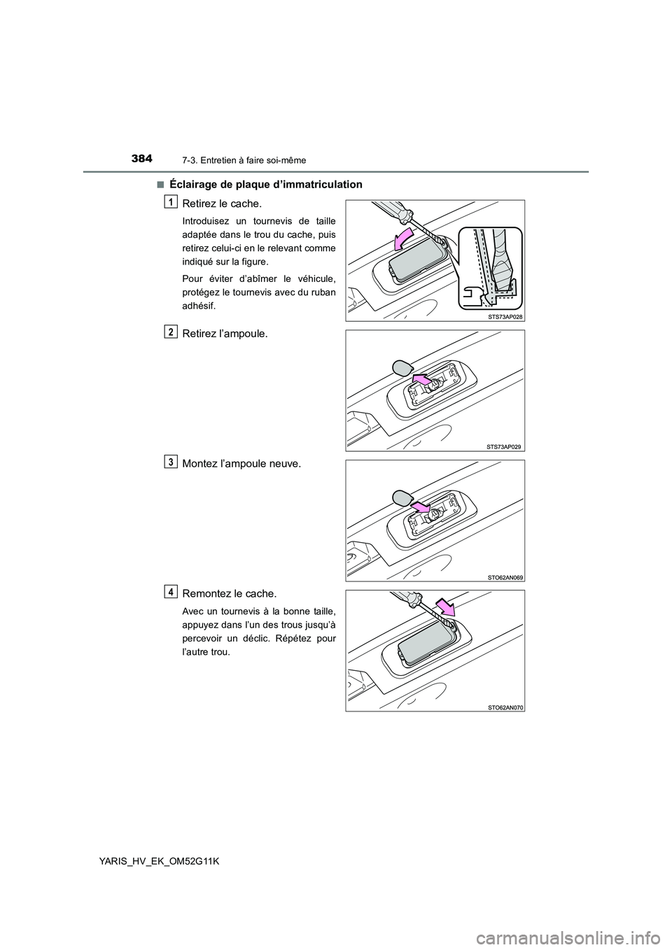 TOYOTA YARIS HYBRID 2016  Manuel du propriétaire (in French) 3847-3. Entretien à faire soi-même
YARIS_HV_EK_OM52G11K 
■Éclairage de plaque d’immatriculation 
Retirez le cache.
Introduisez un tournevis de taille 
adaptée dans le trou du cache, puis
retir