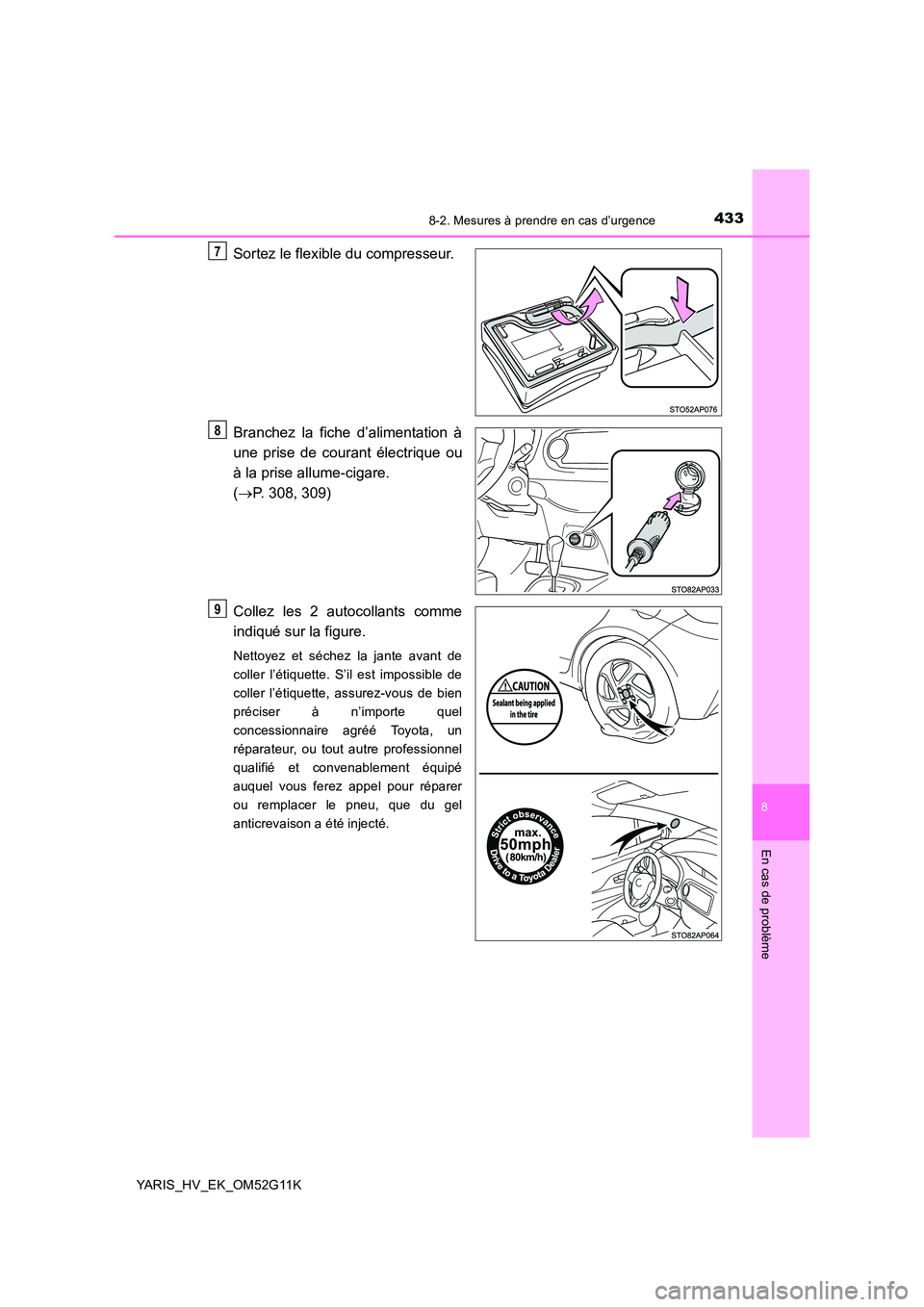 TOYOTA YARIS HYBRID 2016  Manuel du propriétaire (in French) 4338-2. Mesures à prendre en cas d’urgence
8
En cas de problème
YARIS_HV_EK_OM52G11K
Sortez le flexible du compresseur. 
Branchez la fiche d’alimentation à 
une prise de courant électrique ou 