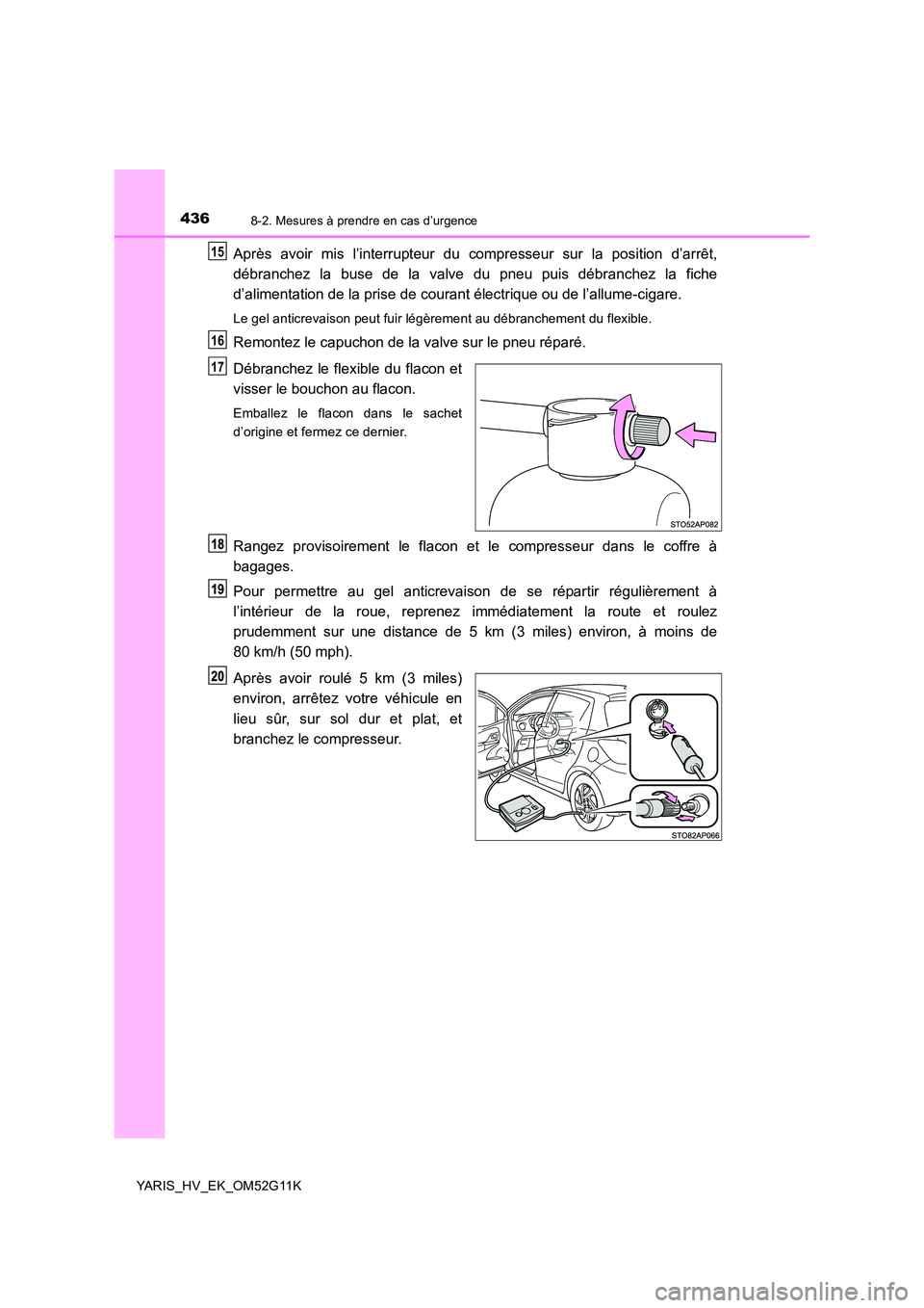 TOYOTA YARIS HYBRID 2016  Manuel du propriétaire (in French) 4368-2. Mesures à prendre en cas d’urgence
YARIS_HV_EK_OM52G11K
Après avoir mis l’interrupteur du compresseur sur la position d’arrêt, 
débranchez la buse de la valve du pneu puis débranche