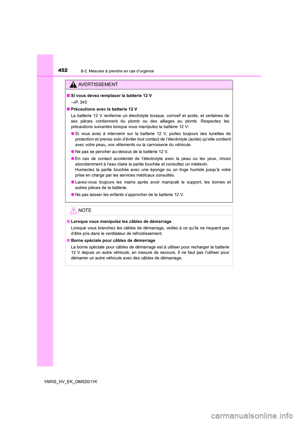 TOYOTA YARIS HYBRID 2016  Manuel du propriétaire (in French) 4528-2. Mesures à prendre en cas d’urgence
YARIS_HV_EK_OM52G11K
AVERTISSEMENT
■Si vous devez remplacer la batterie 12 V 
 P.  3 4 3 
■ Précautions avec la batterie 12 V 
La batterie 12 V re
