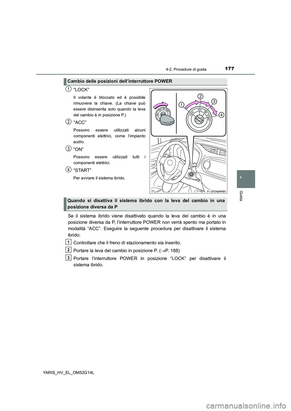 TOYOTA YARIS HYBRID 2016 Manuale duso (in Italian) 1774-2. Procedure di guida
4
Guida
YARIS_HV_EL_OM52G14L
“LOCK”
Il volante è bloccato ed è possibile
rimuovere la chiave. (La chiave può
essere disinserita solo quando la leva
del cambio è in TOYOTA YARIS HYBRID 2016 Manuale duso (in Italian) 1774-2. Procedure di guida
4
Guida
YARIS_HV_EL_OM52G14L
“LOCK”
Il volante è bloccato ed è possibile
rimuovere la chiave. (La chiave può
essere disinserita solo quando la leva
del cambio è in