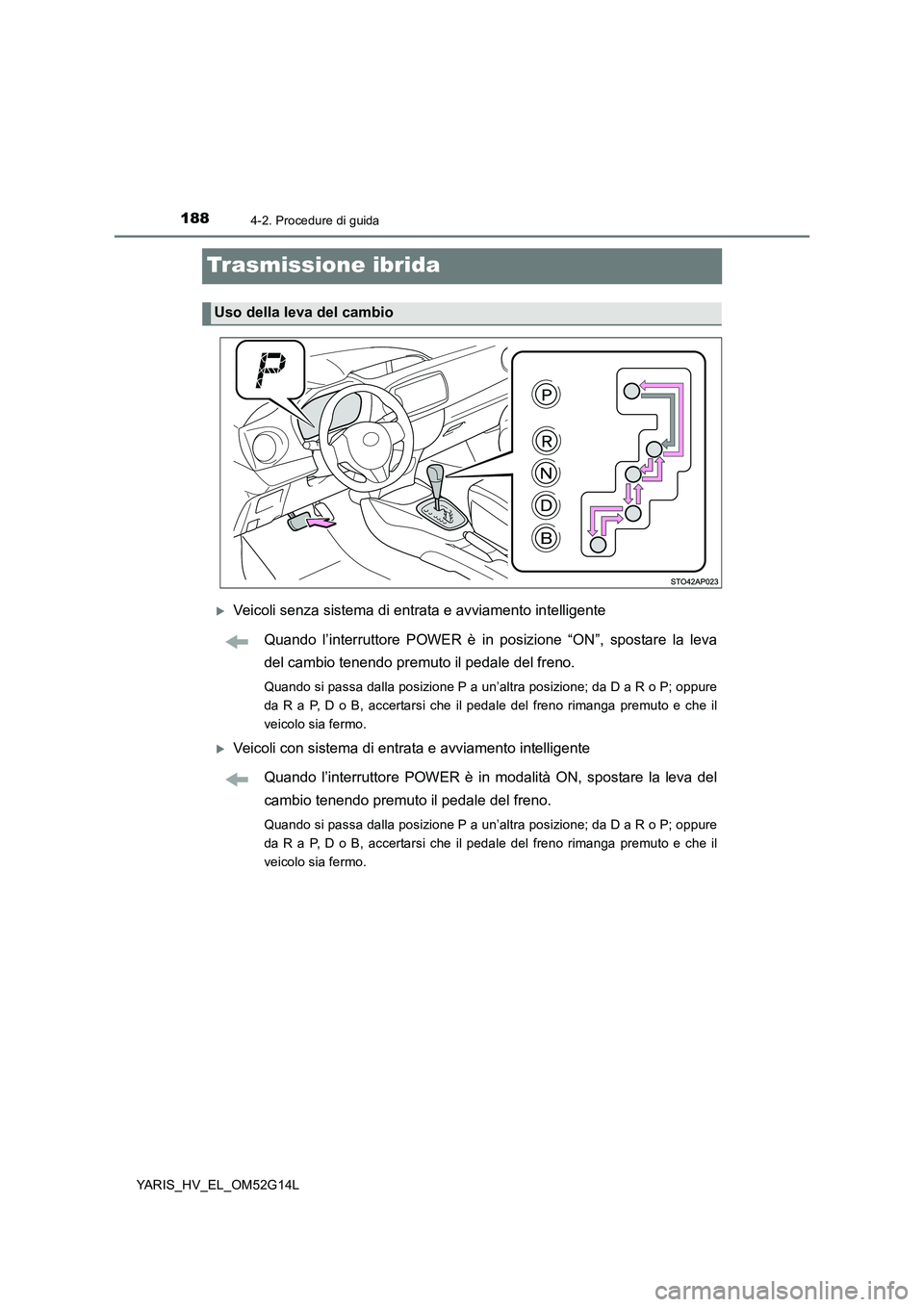 TOYOTA YARIS HYBRID 2016 Manuale duso (in Italian) 1884-2. Procedure di guida
YARIS_HV_EL_OM52G14L
Trasmissione ibrida
Veicoli senza sistema di entrata e avviamento intelligente
Quando l’interruttore POWER è in posizione “ON”, spostare la l TOYOTA YARIS HYBRID 2016 Manuale duso (in Italian) 1884-2. Procedure di guida
YARIS_HV_EL_OM52G14L
Trasmissione ibrida
Veicoli senza sistema di entrata e avviamento intelligente
Quando l’interruttore POWER è in posizione “ON”, spostare la l