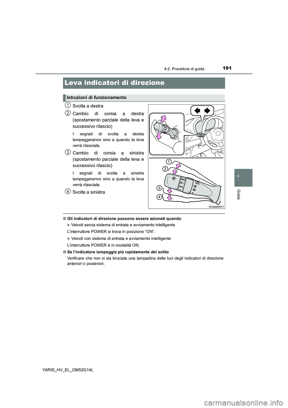 TOYOTA YARIS HYBRID 2016 Manuale duso (in Italian) 191
4
4-2. Procedure di guida
Guida
YARIS_HV_EL_OM52G14L
Leva indicatori di direzione
Svolta a destra
Cambio di corsia a destra
(spostamento parziale della leva e
successivo rilascio)
I segnali di TOYOTA YARIS HYBRID 2016 Manuale duso (in Italian) 191
4
4-2. Procedure di guida
Guida
YARIS_HV_EL_OM52G14L
Leva indicatori di direzione
Svolta a destra
Cambio di corsia a destra
(spostamento parziale della leva e
successivo rilascio)
I segnali di