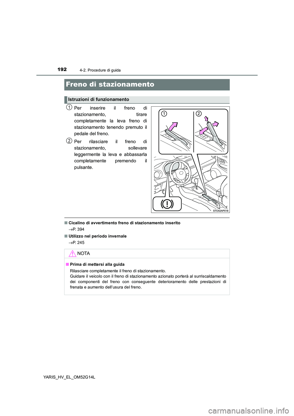 TOYOTA YARIS HYBRID 2016 Manuale duso (in Italian) 1924-2. Procedure di guida
YARIS_HV_EL_OM52G14L
Freno di stazionamento
Per inserire il freno di
stazionamento, tirare
completamente la leva freno di
stazionamento tenendo premuto il
pedale del fren TOYOTA YARIS HYBRID 2016 Manuale duso (in Italian) 1924-2. Procedure di guida
YARIS_HV_EL_OM52G14L
Freno di stazionamento
Per inserire il freno di
stazionamento, tirare
completamente la leva freno di
stazionamento tenendo premuto il
pedale del fren