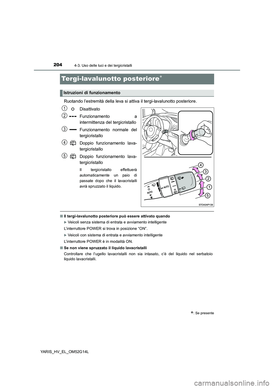 TOYOTA YARIS HYBRID 2016 Manuale duso (in Italian) 2044-3. Uso delle luci e dei tergicristalli
YARIS_HV_EL_OM52G14L
Tergi-lavalunotto posteriore
Ruotando l’estremità della leva si attiva il tergi-lavalunotto posteriore.
Disattivato
Funzionamen TOYOTA YARIS HYBRID 2016 Manuale duso (in Italian) 2044-3. Uso delle luci e dei tergicristalli
YARIS_HV_EL_OM52G14L
Tergi-lavalunotto posteriore
Ruotando l’estremità della leva si attiva il tergi-lavalunotto posteriore.
Disattivato
Funzionamen