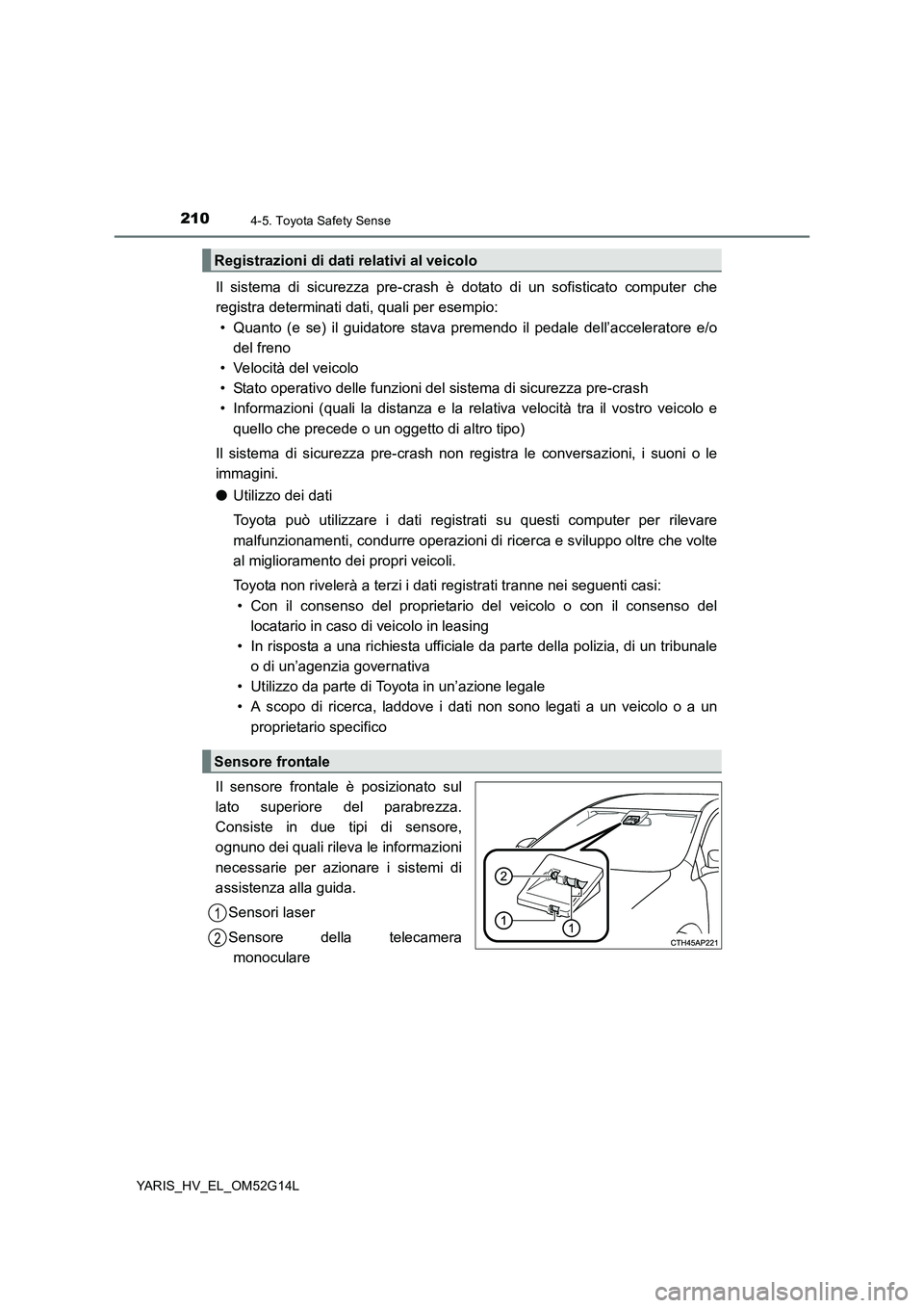 TOYOTA YARIS HYBRID 2016 Manuale duso (in Italian) 2104-5. Toyota Safety Sense
YARIS_HV_EL_OM52G14L
Il sistema di sicurezza pre-crash è dotato di un sofisticato computer che
registra determinati dati, quali per esempio:
• Quanto (e se) il guidato TOYOTA YARIS HYBRID 2016 Manuale duso (in Italian) 2104-5. Toyota Safety Sense
YARIS_HV_EL_OM52G14L
Il sistema di sicurezza pre-crash è dotato di un sofisticato computer che
registra determinati dati, quali per esempio:
• Quanto (e se) il guidato
