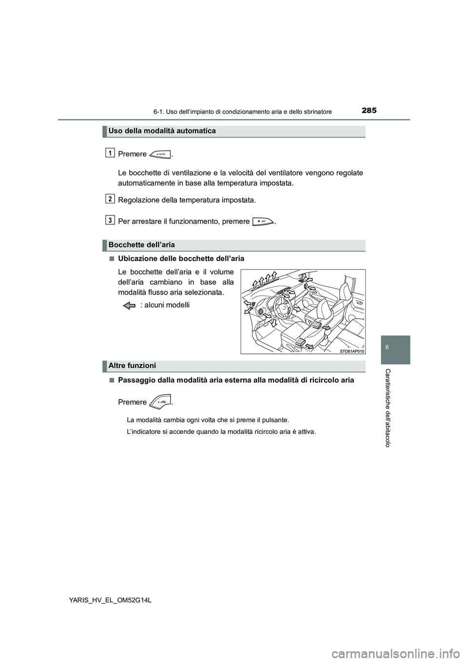 TOYOTA YARIS HYBRID 2016  Manuale duso (in Italian) 2856-1. Uso dell’impianto di condizionamento aria e dello sbrinatore
6
Caratteristiche dell’abitacolo
YARIS_HV_EL_OM52G14L
Premere . 
Le bocchette di ventilazione e la velocità del ventilatore ve