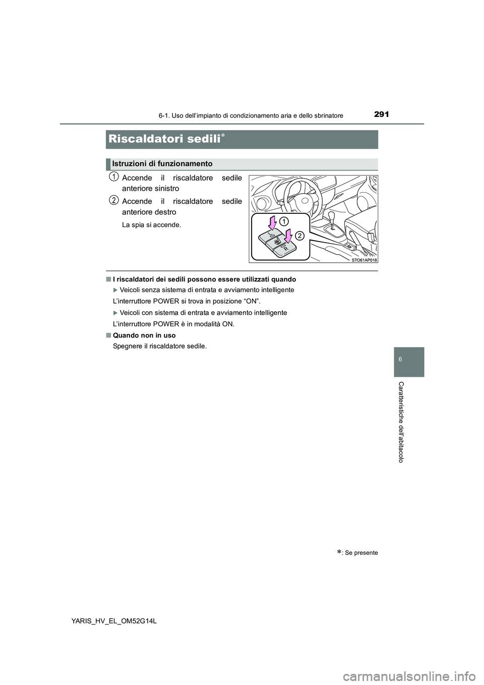 TOYOTA YARIS HYBRID 2016 Manuale duso (in Italian) 2916-1. Uso dell’impianto di condizionamento aria e dello sbrinatore
6
Caratteristiche dell’abitacolo
YARIS_HV_EL_OM52G14L
Riscaldatori sedili
Accende il riscaldatore sedile
anteriore sinistro TOYOTA YARIS HYBRID 2016 Manuale duso (in Italian) 2916-1. Uso dell’impianto di condizionamento aria e dello sbrinatore
6
Caratteristiche dell’abitacolo
YARIS_HV_EL_OM52G14L
Riscaldatori sedili
Accende il riscaldatore sedile
anteriore sinistro