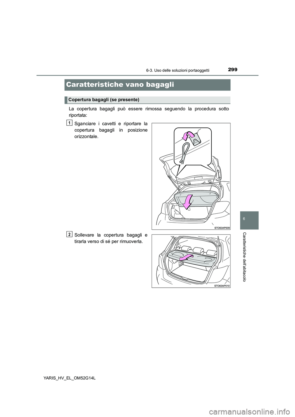 TOYOTA YARIS HYBRID 2016 Manuale duso (in Italian) 2996-3. Uso delle soluzioni portaoggetti
6
Caratteristiche dell’abitacolo
YARIS_HV_EL_OM52G14L
Caratteristiche vano bagagli
La copertura bagagli può essere rimossa seguendo la procedura sotto
ripo TOYOTA YARIS HYBRID 2016 Manuale duso (in Italian) 2996-3. Uso delle soluzioni portaoggetti
6
Caratteristiche dell’abitacolo
YARIS_HV_EL_OM52G14L
Caratteristiche vano bagagli
La copertura bagagli può essere rimossa seguendo la procedura sotto
ripo