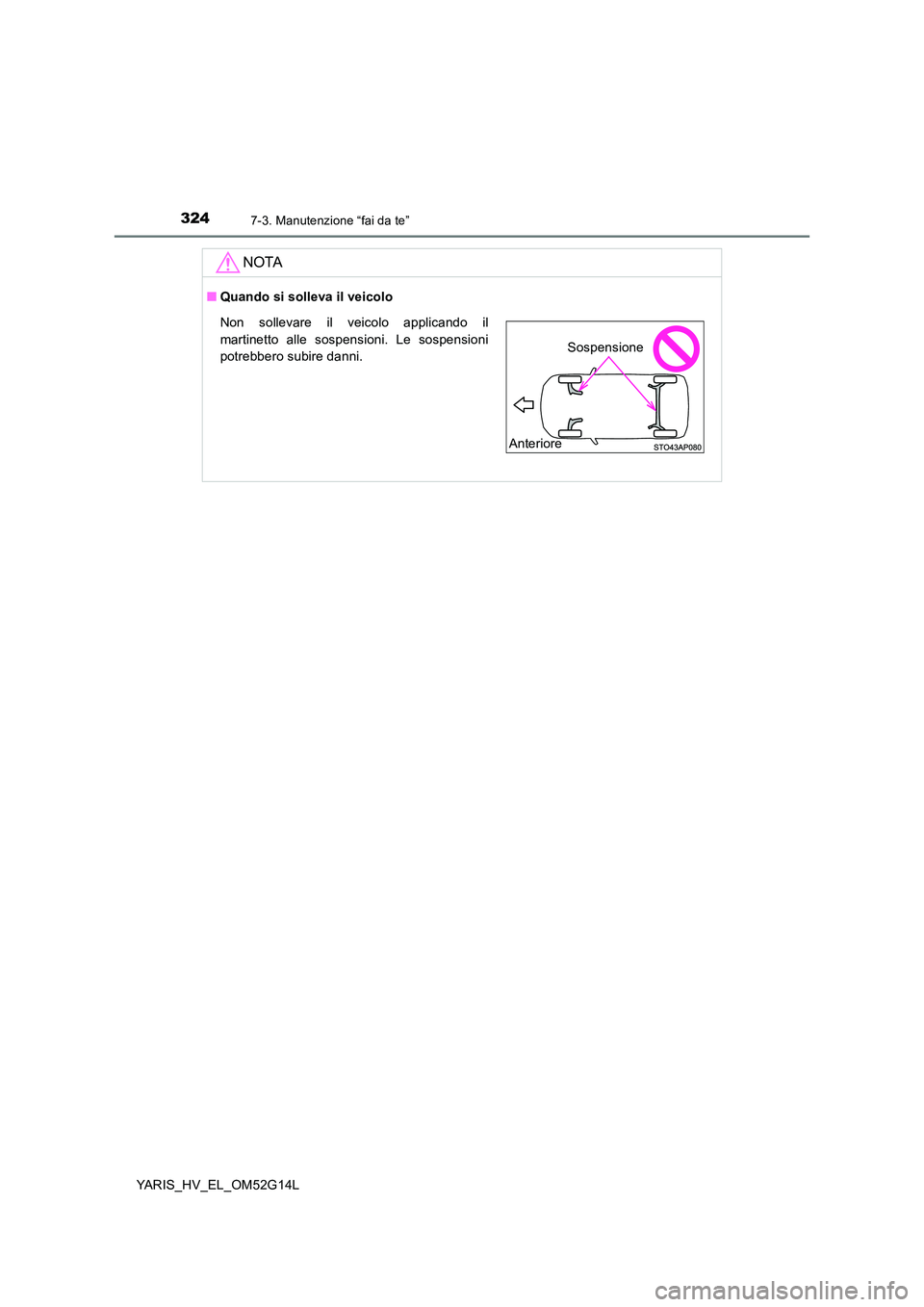 TOYOTA YARIS HYBRID 2016 Manuale duso (in Italian) 3247-3. Manutenzione “fai da te”
YARIS_HV_EL_OM52G14L
NOTA
■Quando si solleva il veicolo
Non sollevare il veicolo applicando il
martinetto alle sospensioni. Le sospensioni
potrebbero subire da TOYOTA YARIS HYBRID 2016 Manuale duso (in Italian) 3247-3. Manutenzione “fai da te”
YARIS_HV_EL_OM52G14L
NOTA
■Quando si solleva il veicolo
Non sollevare il veicolo applicando il
martinetto alle sospensioni. Le sospensioni
potrebbero subire da