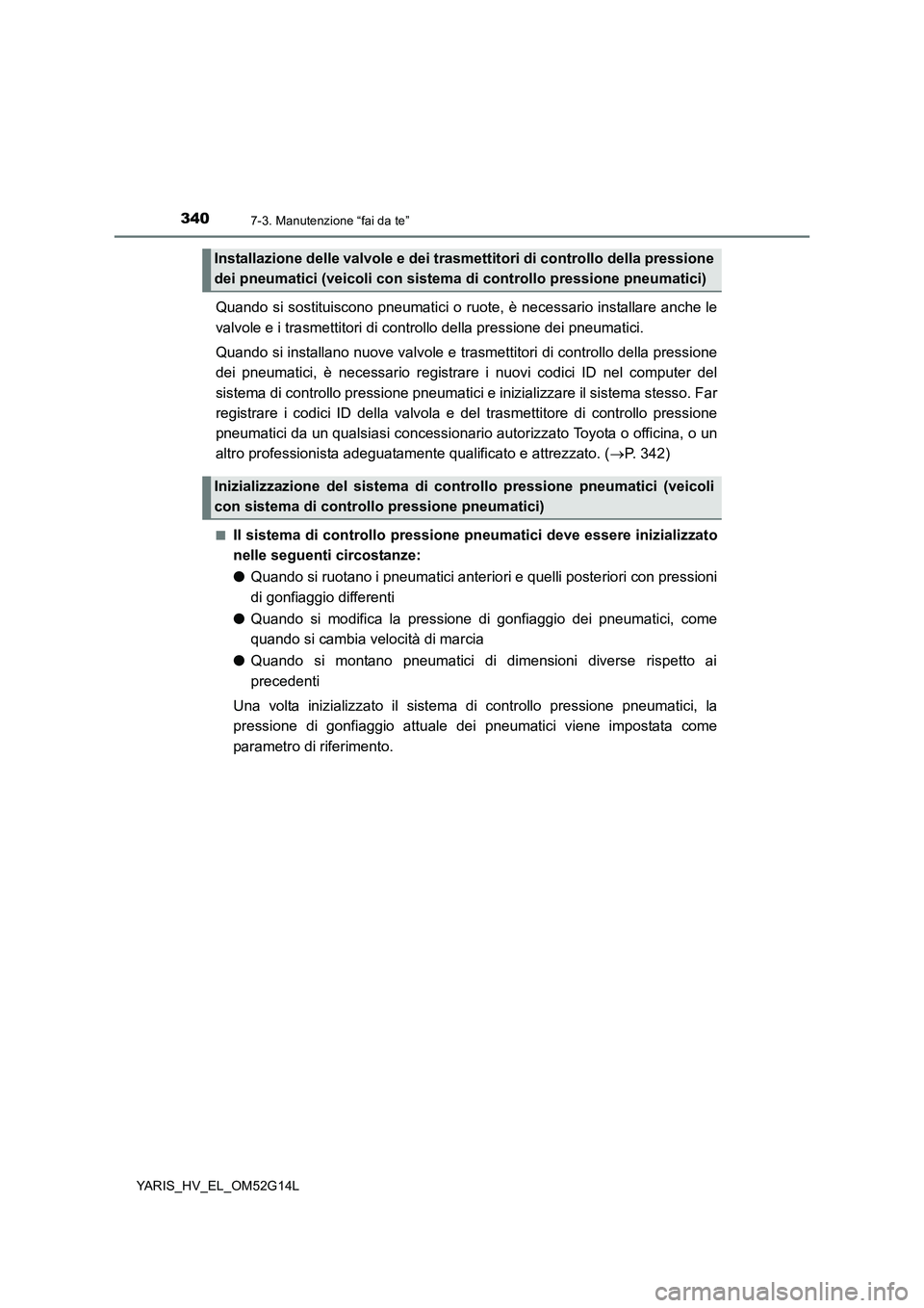TOYOTA YARIS HYBRID 2016 Manuale duso (in Italian) 3407-3. Manutenzione “fai da te”
YARIS_HV_EL_OM52G14L
Quando si sostituiscono pneumatici o ruote, è necessario installare anche le
valvole e i trasmettitori di cont rollo della pressione dei pne TOYOTA YARIS HYBRID 2016 Manuale duso (in Italian) 3407-3. Manutenzione “fai da te”
YARIS_HV_EL_OM52G14L
Quando si sostituiscono pneumatici o ruote, è necessario installare anche le
valvole e i trasmettitori di cont rollo della pressione dei pne