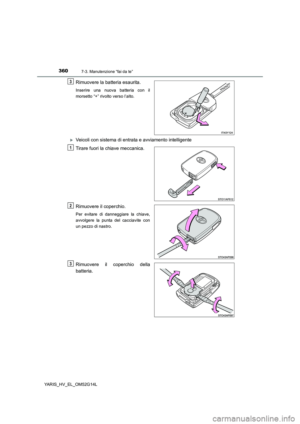 TOYOTA YARIS HYBRID 2016 Manuale duso (in Italian) 3607-3. Manutenzione “fai da te”
YARIS_HV_EL_OM52G14L
Rimuovere la batteria esaurita.
Inserire una nuova batteria con il
morsetto “+” rivolto verso l’alto.
Veicoli con sistema di entrata TOYOTA YARIS HYBRID 2016 Manuale duso (in Italian) 3607-3. Manutenzione “fai da te”
YARIS_HV_EL_OM52G14L
Rimuovere la batteria esaurita.
Inserire una nuova batteria con il
morsetto “+” rivolto verso l’alto.
Veicoli con sistema di entrata