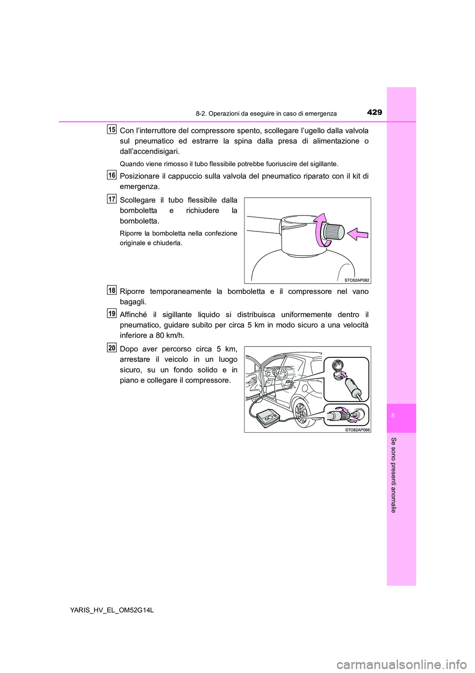 TOYOTA YARIS HYBRID 2016 Manuale duso (in Italian) 4298-2. Operazioni da eseguire in caso di emergenza
8
Se sono presenti anomalie
YARIS_HV_EL_OM52G14L
Con l’interruttore del compressore spento, scollegare l’ugello dalla valvola
sul pneumatico ed TOYOTA YARIS HYBRID 2016 Manuale duso (in Italian) 4298-2. Operazioni da eseguire in caso di emergenza
8
Se sono presenti anomalie
YARIS_HV_EL_OM52G14L
Con l’interruttore del compressore spento, scollegare l’ugello dalla valvola
sul pneumatico ed