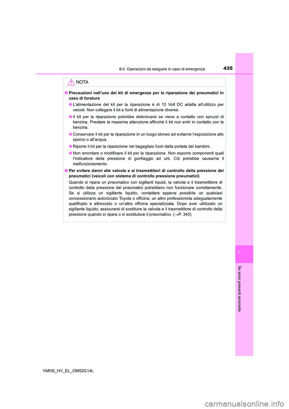 TOYOTA YARIS HYBRID 2016 Manuale duso (in Italian) 4358-2. Operazioni da eseguire in caso di emergenza
8
Se sono presenti anomalie
YARIS_HV_EL_OM52G14L
NOTA
■Precauzioni nell’uso del kit di emergenza per la riparazione dei pneumatici in
caso di f TOYOTA YARIS HYBRID 2016 Manuale duso (in Italian) 4358-2. Operazioni da eseguire in caso di emergenza
8
Se sono presenti anomalie
YARIS_HV_EL_OM52G14L
NOTA
■Precauzioni nell’uso del kit di emergenza per la riparazione dei pneumatici in
caso di f