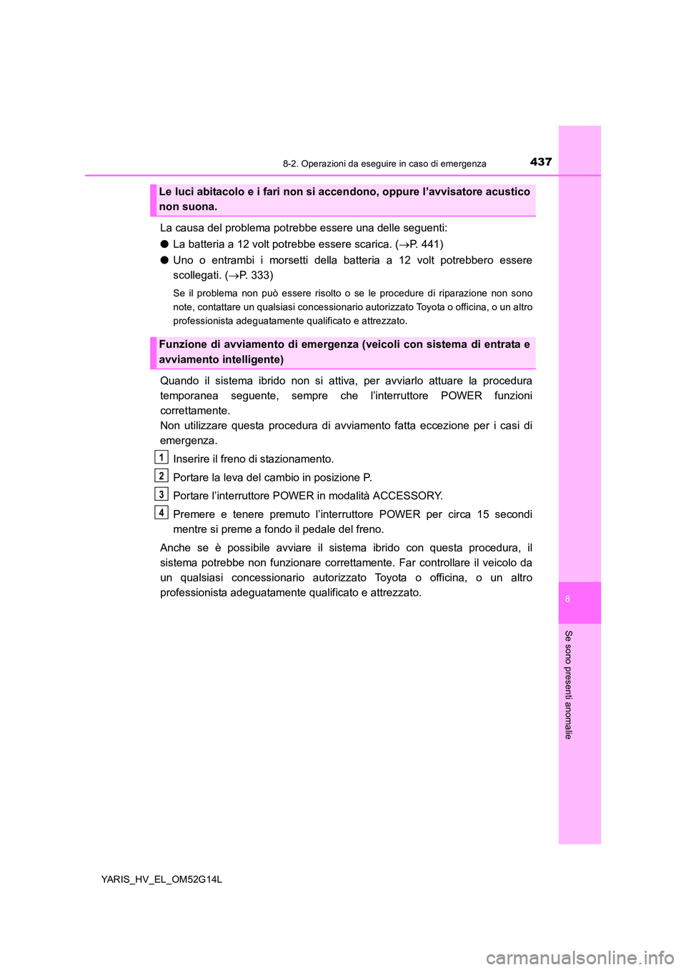 TOYOTA YARIS HYBRID 2016 Manuale duso (in Italian) 4378-2. Operazioni da eseguire in caso di emergenza
8
Se sono presenti anomalie
YARIS_HV_EL_OM52G14L
La causa del problema potrebbe essere una delle seguenti:
● La batteria a 12 volt potrebbe esser TOYOTA YARIS HYBRID 2016 Manuale duso (in Italian) 4378-2. Operazioni da eseguire in caso di emergenza
8
Se sono presenti anomalie
YARIS_HV_EL_OM52G14L
La causa del problema potrebbe essere una delle seguenti:
● La batteria a 12 volt potrebbe esser