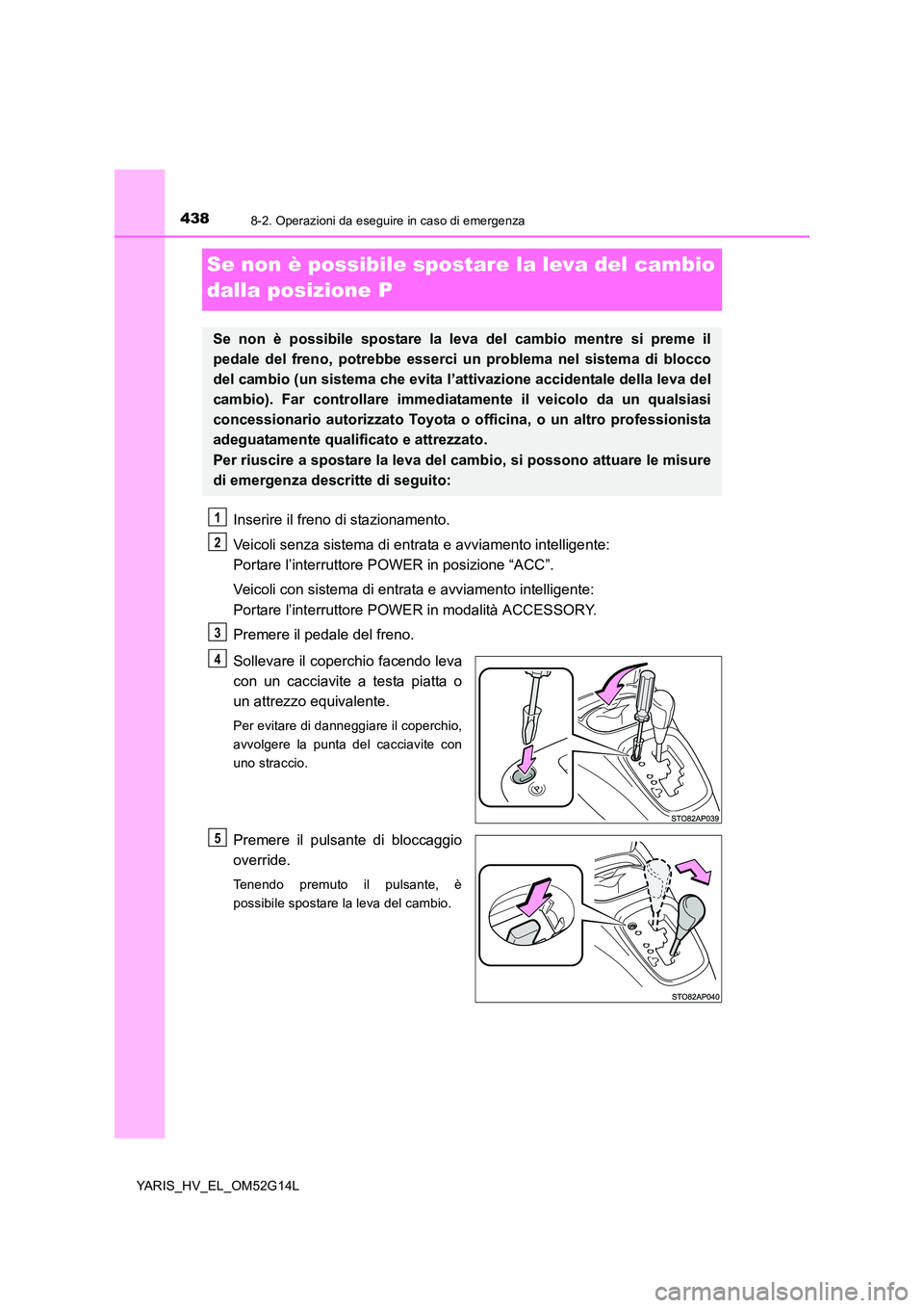 TOYOTA YARIS HYBRID 2016 Manuale duso (in Italian) 4388-2. Operazioni da eseguire in caso di emergenza
YARIS_HV_EL_OM52G14L
Se non è possibile spostare la leva del cambio
dalla posizione P
Inserire il freno di stazionamento.
Veicoli senza sistema TOYOTA YARIS HYBRID 2016 Manuale duso (in Italian) 4388-2. Operazioni da eseguire in caso di emergenza
YARIS_HV_EL_OM52G14L
Se non è possibile spostare la leva del cambio
dalla posizione P
Inserire il freno di stazionamento.
Veicoli senza sistema