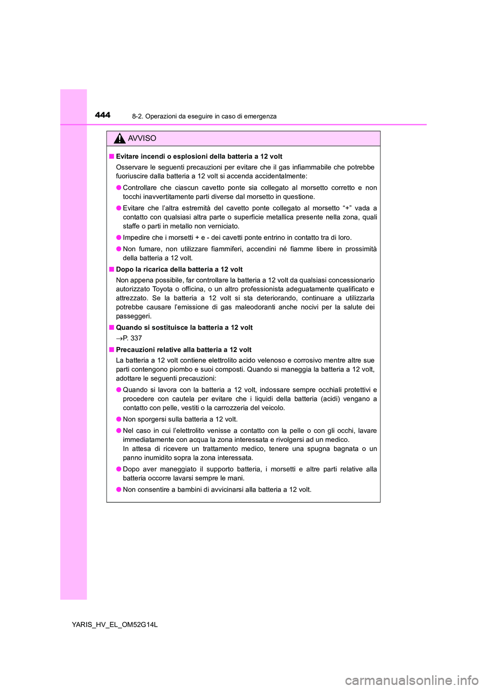 TOYOTA YARIS HYBRID 2016 Manuale duso (in Italian) 4448-2. Operazioni da eseguire in caso di emergenza
YARIS_HV_EL_OM52G14L
AVVISO
■Evitare incendi o esplosioni della batteria a 12 volt
Osservare le seguenti precauzioni per evitare che il gas infia TOYOTA YARIS HYBRID 2016 Manuale duso (in Italian) 4448-2. Operazioni da eseguire in caso di emergenza
YARIS_HV_EL_OM52G14L
AVVISO
■Evitare incendi o esplosioni della batteria a 12 volt
Osservare le seguenti precauzioni per evitare che il gas infia