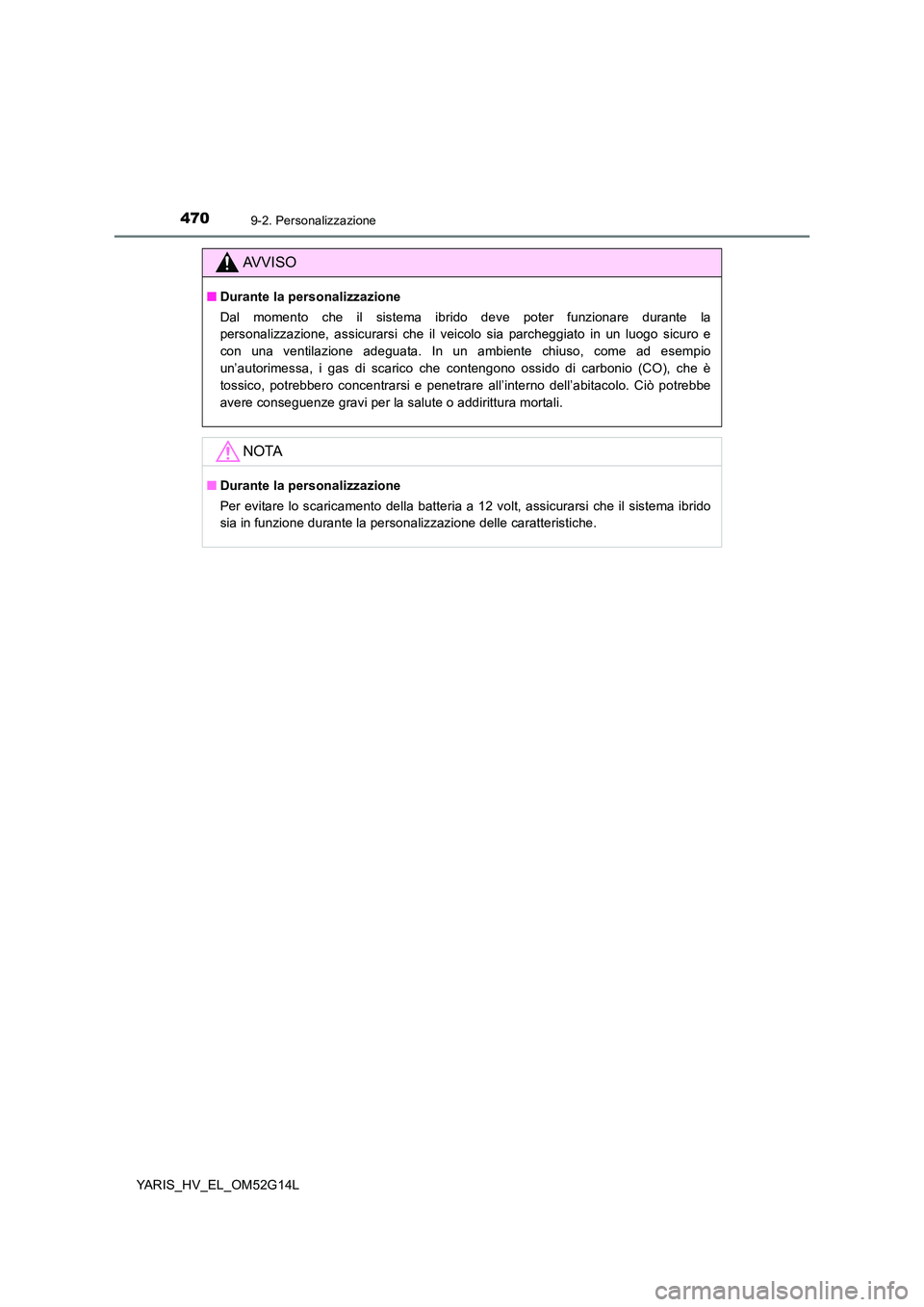 TOYOTA YARIS HYBRID 2016  Manuale duso (in Italian) 4709-2. Personalizzazione
YARIS_HV_EL_OM52G14L
AVVISO
■Durante la personalizzazione 
Dal momento che il sistema ibrido deve poter funzionare durante la 
personalizzazione, assicurarsi che il veicolo