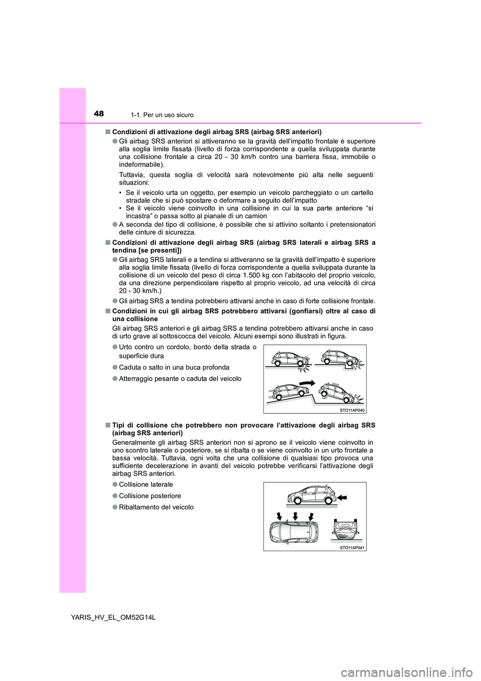 TOYOTA YARIS HYBRID 2016  Manuale duso (in Italian) 481-1. Per un uso sicuro
YARIS_HV_EL_OM52G14L 
■ Condizioni di attivazione degli airbag SRS (airbag SRS anteriori) 
● Gli airbag SRS anteriori si attiveranno se la gravità dell’impatto frontale