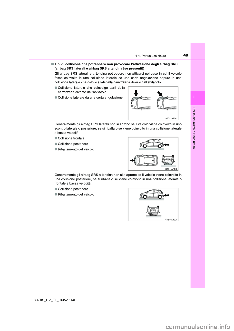 TOYOTA YARIS HYBRID 2016  Manuale duso (in Italian) 491-1. Per un uso sicuro
1
Per la sicurezza e l’incolumità
YARIS_HV_EL_OM52G14L 
■ Tipi di collisione che potrebbero non provocare l’attivazione degli airbag SRS  
(airbag SRS laterali e airbag