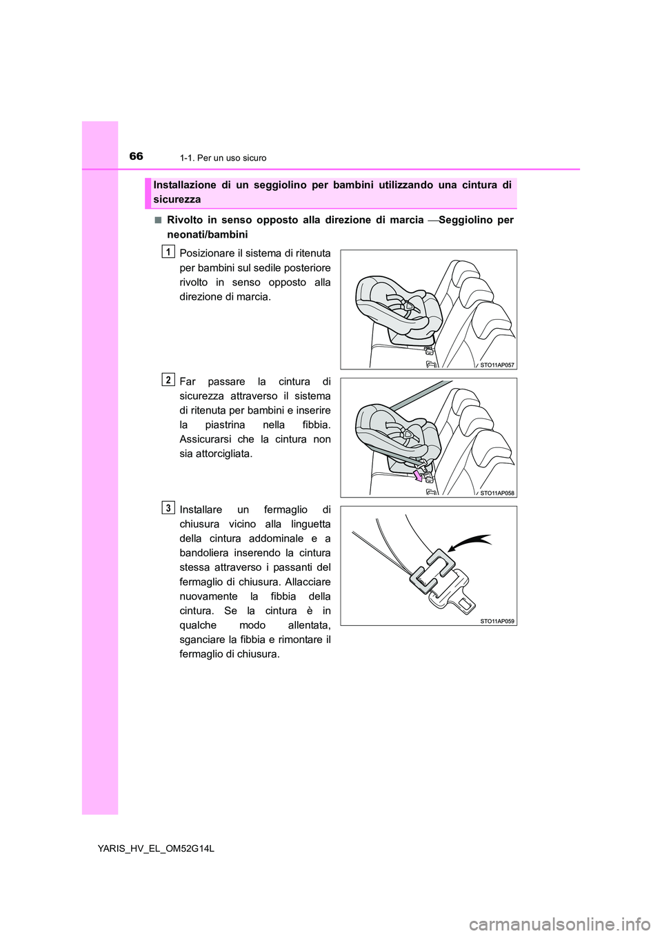 TOYOTA YARIS HYBRID 2016 Manuale duso (in Italian) 661-1. Per un uso sicuro
YARIS_HV_EL_OM52G14L
■Rivolto in senso opposto alla direzione di marcia Seggiolino per
neonati/bambini
Posizionare il sistema di ritenuta
per bambini sul sedile post TOYOTA YARIS HYBRID 2016 Manuale duso (in Italian) 661-1. Per un uso sicuro
YARIS_HV_EL_OM52G14L
■Rivolto in senso opposto alla direzione di marcia Seggiolino per
neonati/bambini
Posizionare il sistema di ritenuta
per bambini sul sedile post