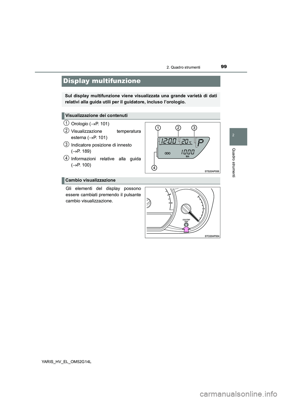 TOYOTA YARIS HYBRID 2016 Manuale duso (in Italian) 99
2
2. Quadro strumenti
Quadro strumenti
YARIS_HV_EL_OM52G14L
Display multifunzione
Orologio (P. 101)
Visualizzazione temperatura
esterna ( P. 101)
Indicatore posizione di innesto
( P. TOYOTA YARIS HYBRID 2016 Manuale duso (in Italian) 99
2
2. Quadro strumenti
Quadro strumenti
YARIS_HV_EL_OM52G14L
Display multifunzione
Orologio (P. 101)
Visualizzazione temperatura
esterna ( P. 101)
Indicatore posizione di innesto
( P.