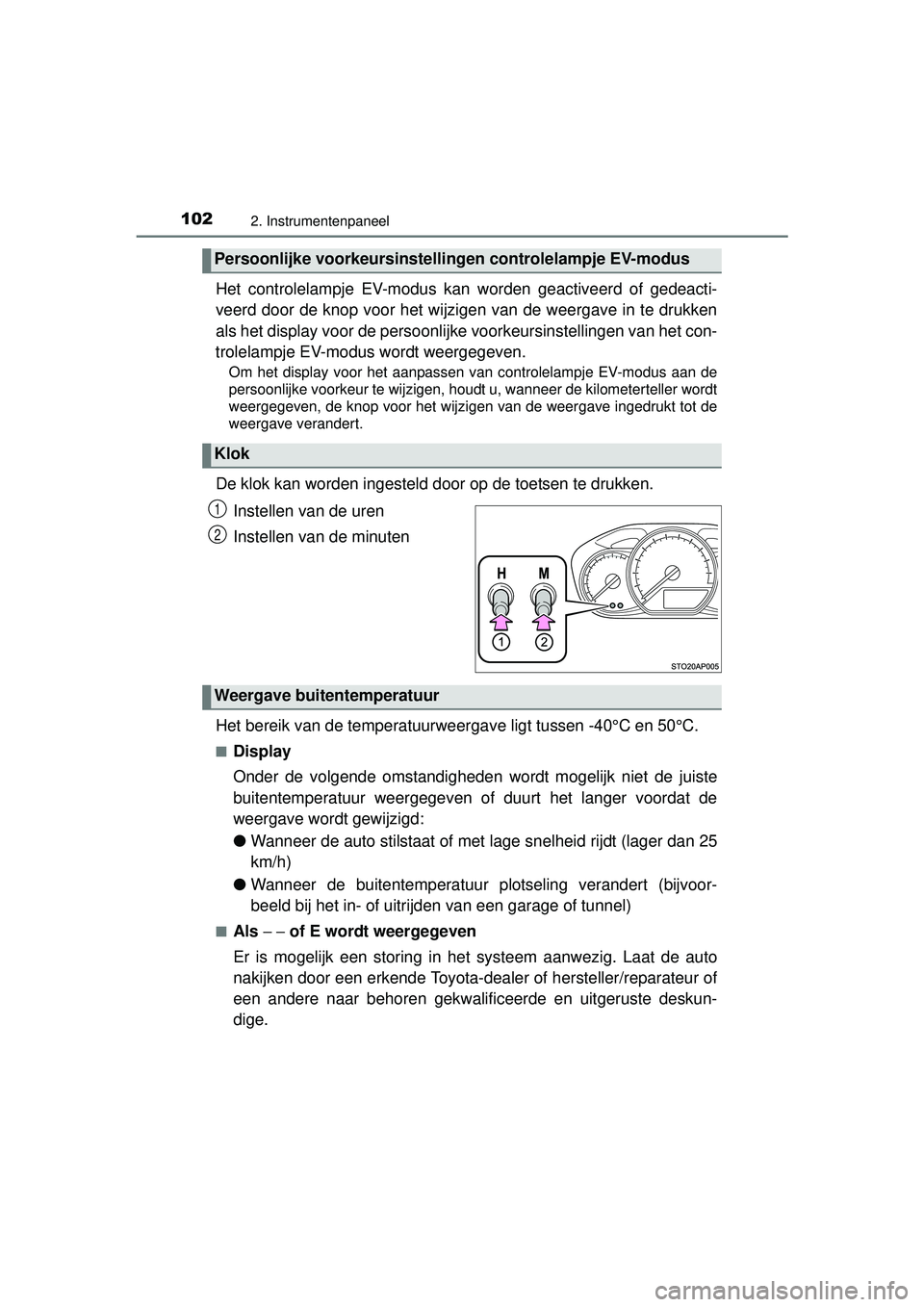 TOYOTA YARIS HYBRID 2016  Instructieboekje (in Dutch) 1022. Instrumentenpaneel
YARIS_HV_OM_Europe_OM52G76E
Het controlelampje EV-modus kan worden geactiveerd of gedeacti-
veerd door de knop voor het wijzigen van de weergave in te drukken
als het display 