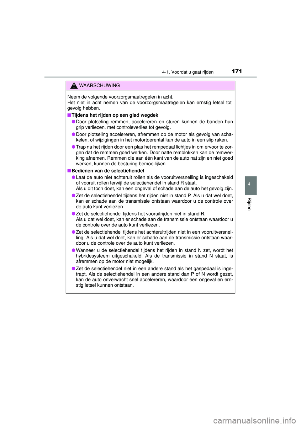 TOYOTA YARIS HYBRID 2016  Instructieboekje (in Dutch) 1714-1. Voordat u gaat rijden
4
Rijden
YARIS_HV_OM_Europe_OM52G76E
WAARSCHUWING
Neem de volgende voorzorgsmaatregelen in acht. 
Het niet in acht nemen van de voorzorgsmaatregelen kan ernstig letsel to